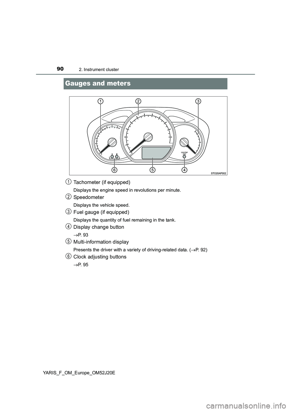 TOYOTA YARIS 2017 Manual Online 902. Instrument cluster
YARIS_F_OM_Europe_OM52J20E
Gauges and meters
Tachometer (if equipped)
Displays the engine speed in revolutions per minute.
Speedometer
Displays the vehicle speed.
Fuel gauge (i TOYOTA YARIS 2017 Manual Online 902. Instrument cluster
YARIS_F_OM_Europe_OM52J20E
Gauges and meters
Tachometer (if equipped)
Displays the engine speed in revolutions per minute.
Speedometer
Displays the vehicle speed.
Fuel gauge (i