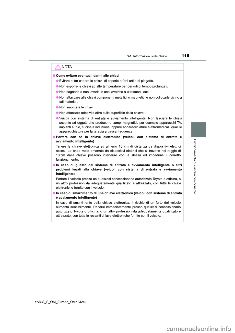 TOYOTA YARIS 2017 Manuale duso (in Italian) 1153-1. Informazioni sulle chiavi
3
Funzionamento di ciascun componente
YARIS_F_OM_Europe_OM52J24L
NOTA
■Come evitare eventuali danni alle chiavi
● Evitare di far cadere le chiavi, di esporle a f TOYOTA YARIS 2017 Manuale duso (in Italian) 1153-1. Informazioni sulle chiavi
3
Funzionamento di ciascun componente
YARIS_F_OM_Europe_OM52J24L
NOTA
■Come evitare eventuali danni alle chiavi
● Evitare di far cadere le chiavi, di esporle a f
