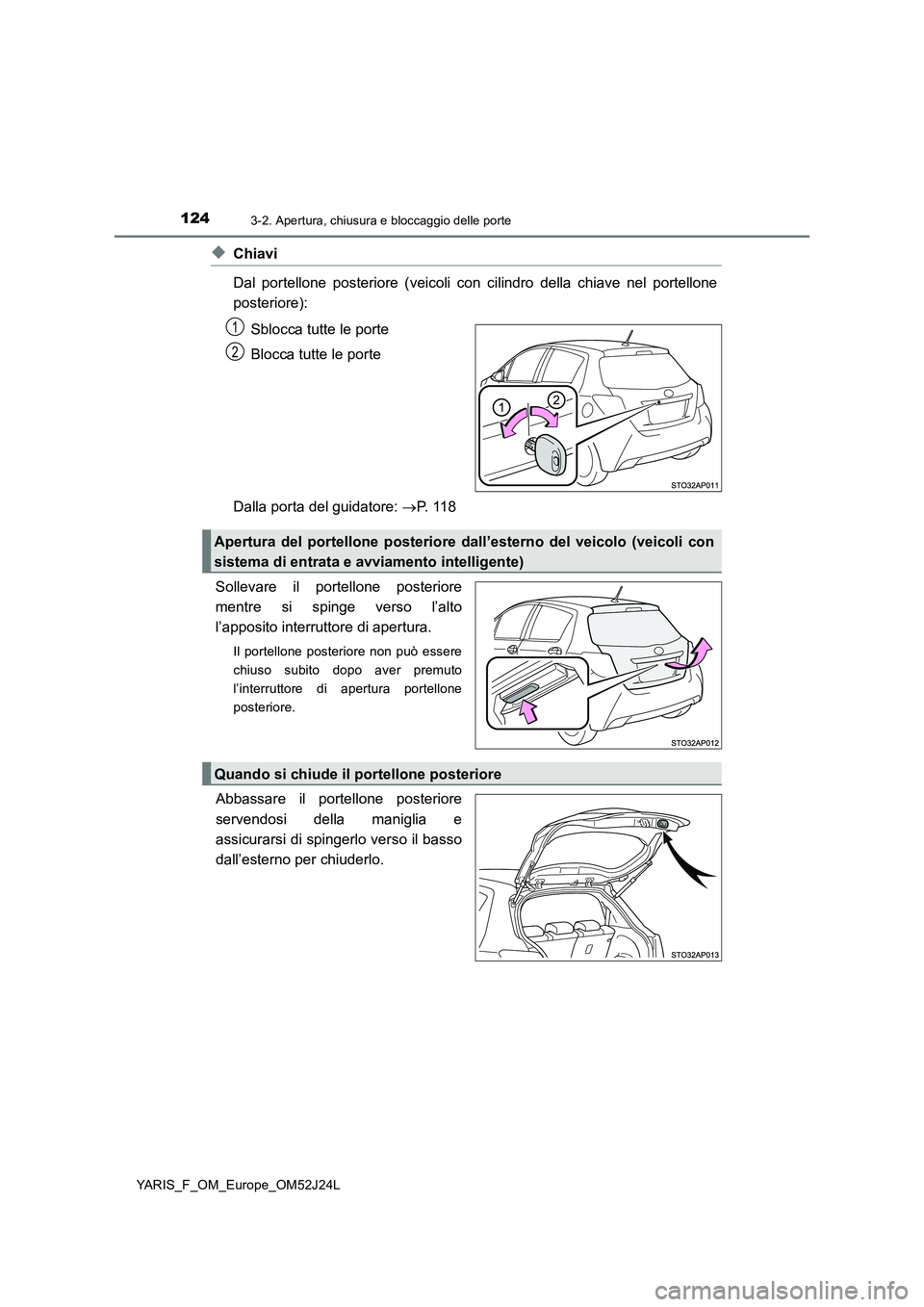 TOYOTA YARIS 2017 Manuale duso (in Italian) 1243-2. Apertura, chiusura e bloccaggio delle porte
YARIS_F_OM_Europe_OM52J24L
◆Chiavi
Dal portellone posteriore (veicoli con cilindro della chiave nel portellone
posteriore):
Sblocca tutte le po TOYOTA YARIS 2017 Manuale duso (in Italian) 1243-2. Apertura, chiusura e bloccaggio delle porte
YARIS_F_OM_Europe_OM52J24L
◆Chiavi
Dal portellone posteriore (veicoli con cilindro della chiave nel portellone
posteriore):
Sblocca tutte le po