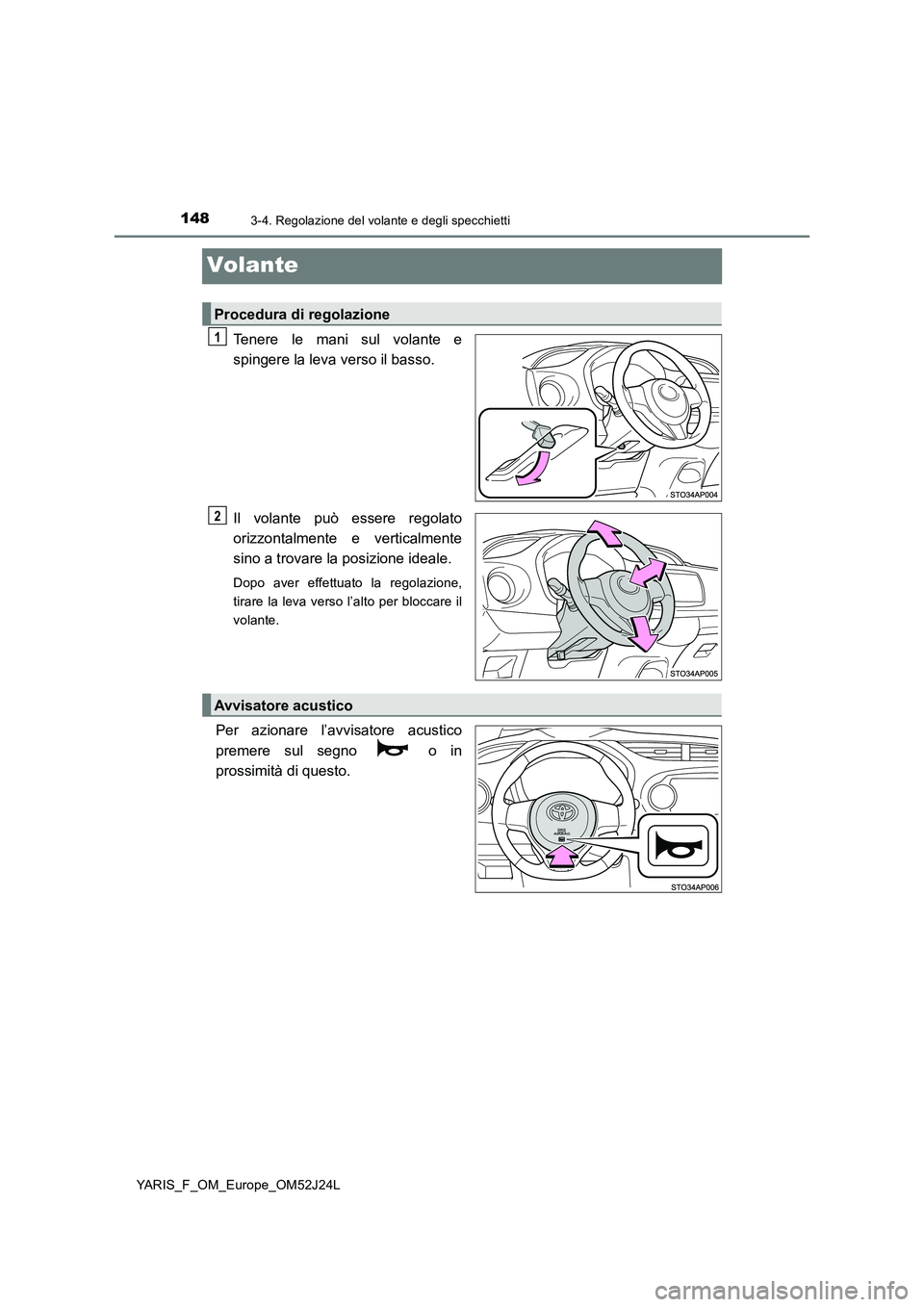 TOYOTA YARIS 2017 Manuale duso (in Italian) 1483-4. Regolazione del volante e degli specchietti
YARIS_F_OM_Europe_OM52J24L
Volante
Tenere le mani sul volante e
spingere la leva verso il basso.
Il volante può essere regolato
orizzontalmente TOYOTA YARIS 2017 Manuale duso (in Italian) 1483-4. Regolazione del volante e degli specchietti
YARIS_F_OM_Europe_OM52J24L
Volante
Tenere le mani sul volante e
spingere la leva verso il basso.
Il volante può essere regolato
orizzontalmente