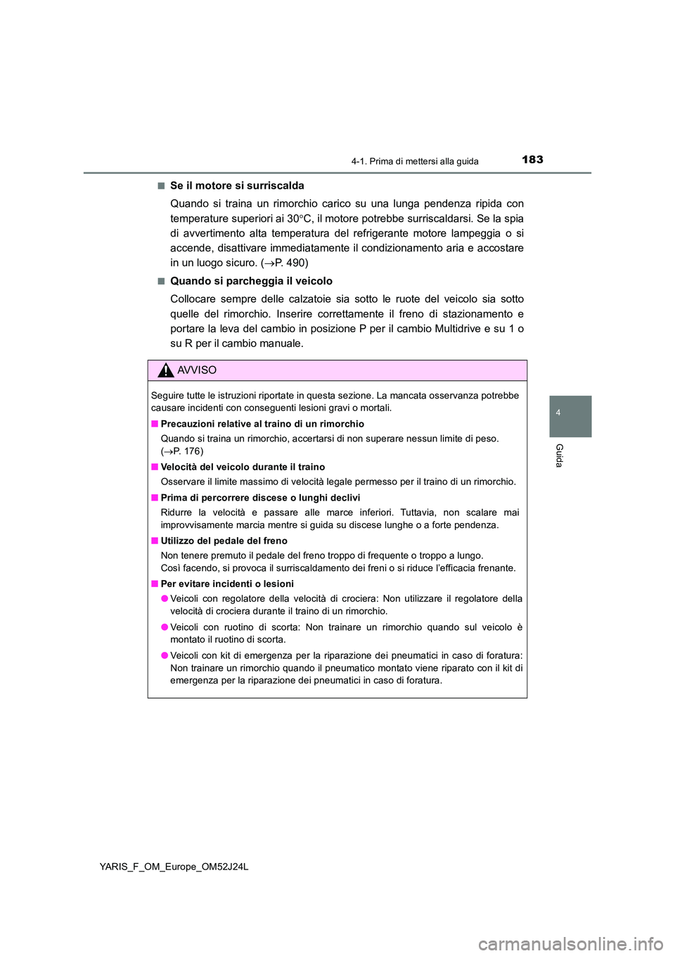 TOYOTA YARIS 2017 Manuale duso (in Italian) 1834-1. Prima di mettersi alla guida
4
Guida
YARIS_F_OM_Europe_OM52J24L
■Se il motore si surriscalda
Quando si traina un rimorchio carico su una lunga pendenza ripida con
temperature superiori ai TOYOTA YARIS 2017 Manuale duso (in Italian) 1834-1. Prima di mettersi alla guida
4
Guida
YARIS_F_OM_Europe_OM52J24L
■Se il motore si surriscalda
Quando si traina un rimorchio carico su una lunga pendenza ripida con
temperature superiori ai