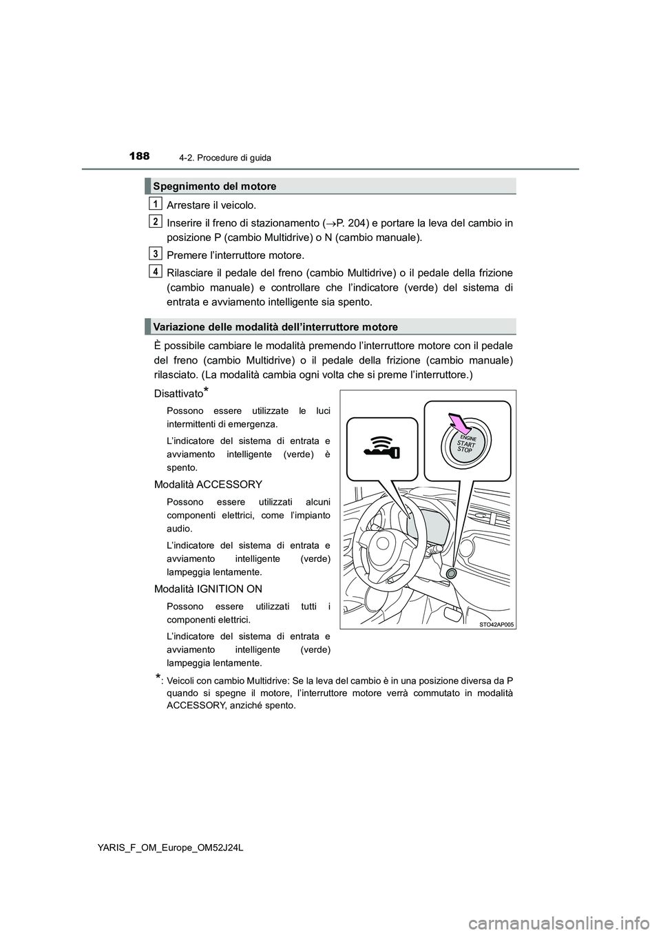 TOYOTA YARIS 2017 Manuale duso (in Italian) 1884-2. Procedure di guida
YARIS_F_OM_Europe_OM52J24L
Arrestare il veicolo.
Inserire il freno di stazionamento ( P. 204) e portare la leva del cambio in
posizione P (cambio Multidrive) o N (cambi TOYOTA YARIS 2017 Manuale duso (in Italian) 1884-2. Procedure di guida
YARIS_F_OM_Europe_OM52J24L
Arrestare il veicolo.
Inserire il freno di stazionamento ( P. 204) e portare la leva del cambio in
posizione P (cambio Multidrive) o N (cambi