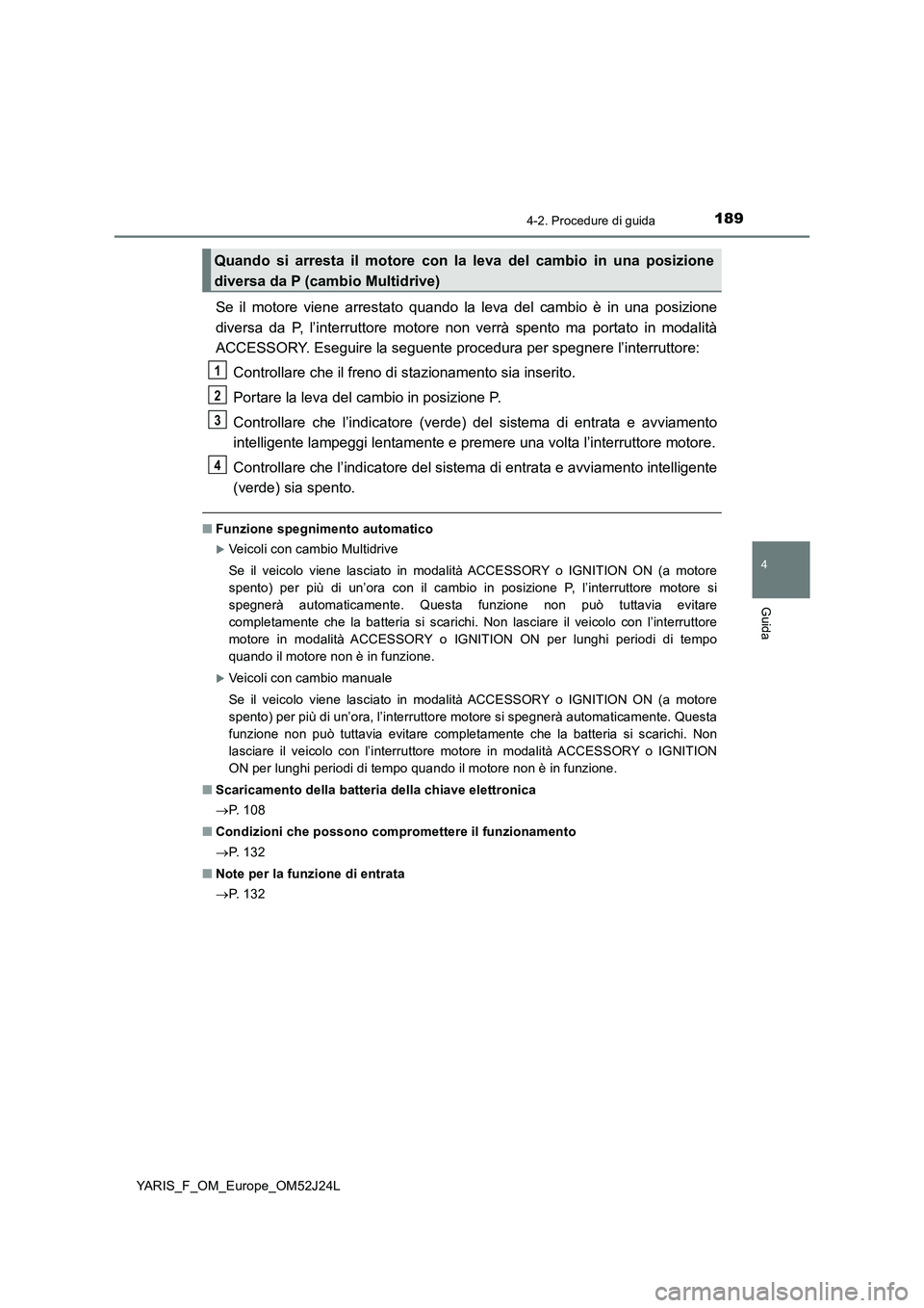 TOYOTA YARIS 2017 Manuale duso (in Italian) 1894-2. Procedure di guida
4
Guida
YARIS_F_OM_Europe_OM52J24L
Se il motore viene arrestato quando la leva del cambio è in una posizione
diversa da P, l’interruttore motore non verrà spento ma por TOYOTA YARIS 2017 Manuale duso (in Italian) 1894-2. Procedure di guida
4
Guida
YARIS_F_OM_Europe_OM52J24L
Se il motore viene arrestato quando la leva del cambio è in una posizione
diversa da P, l’interruttore motore non verrà spento ma por