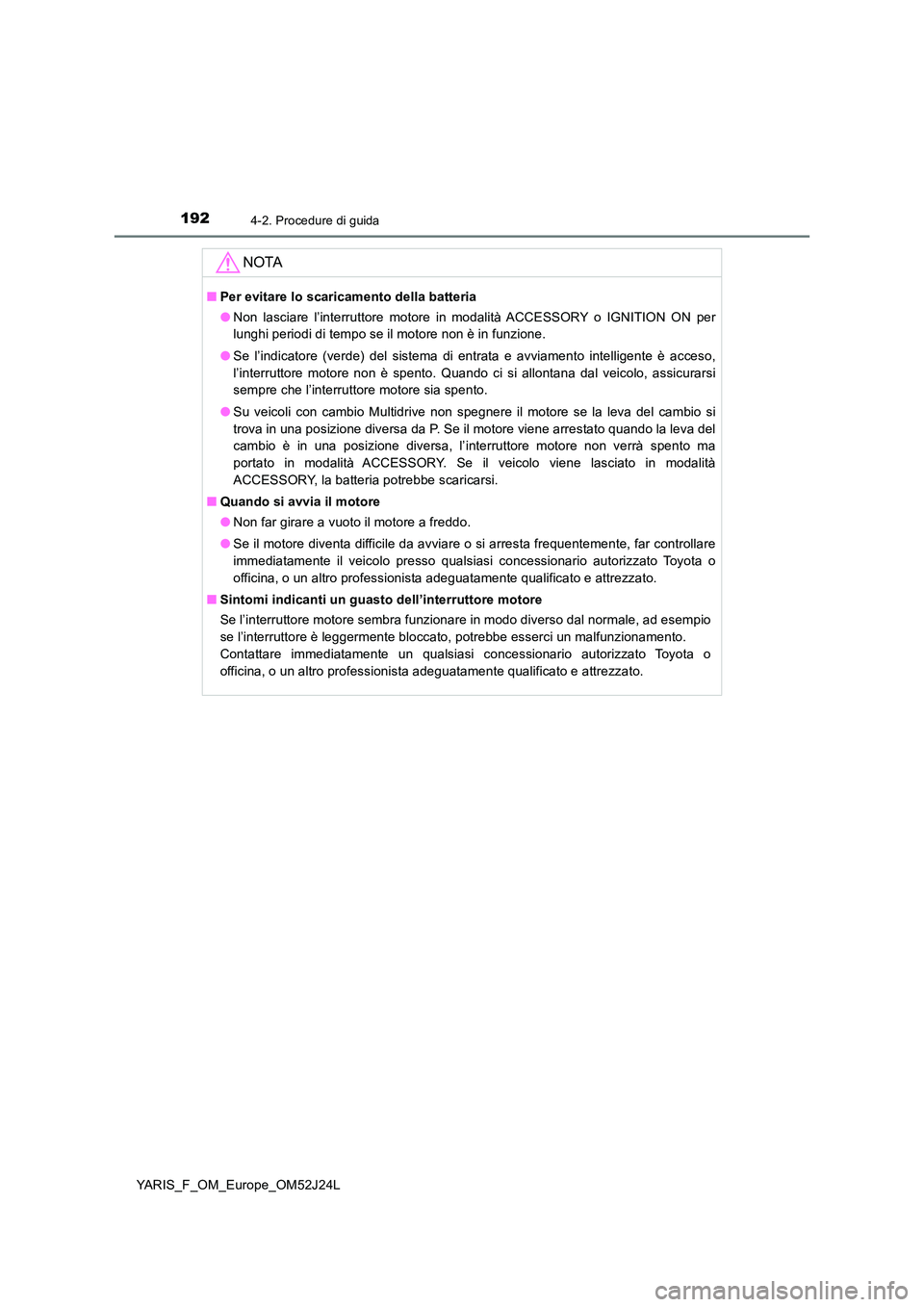 TOYOTA YARIS 2017 Manuale duso (in Italian) 1924-2. Procedure di guida
YARIS_F_OM_Europe_OM52J24L
NOTA
■Per evitare lo scaricamento della batteria
● Non lasciare l’interruttore motore in modalità ACCESSORY o IGNITION ON per
lunghi peri TOYOTA YARIS 2017 Manuale duso (in Italian) 1924-2. Procedure di guida
YARIS_F_OM_Europe_OM52J24L
NOTA
■Per evitare lo scaricamento della batteria
● Non lasciare l’interruttore motore in modalità ACCESSORY o IGNITION ON per
lunghi peri