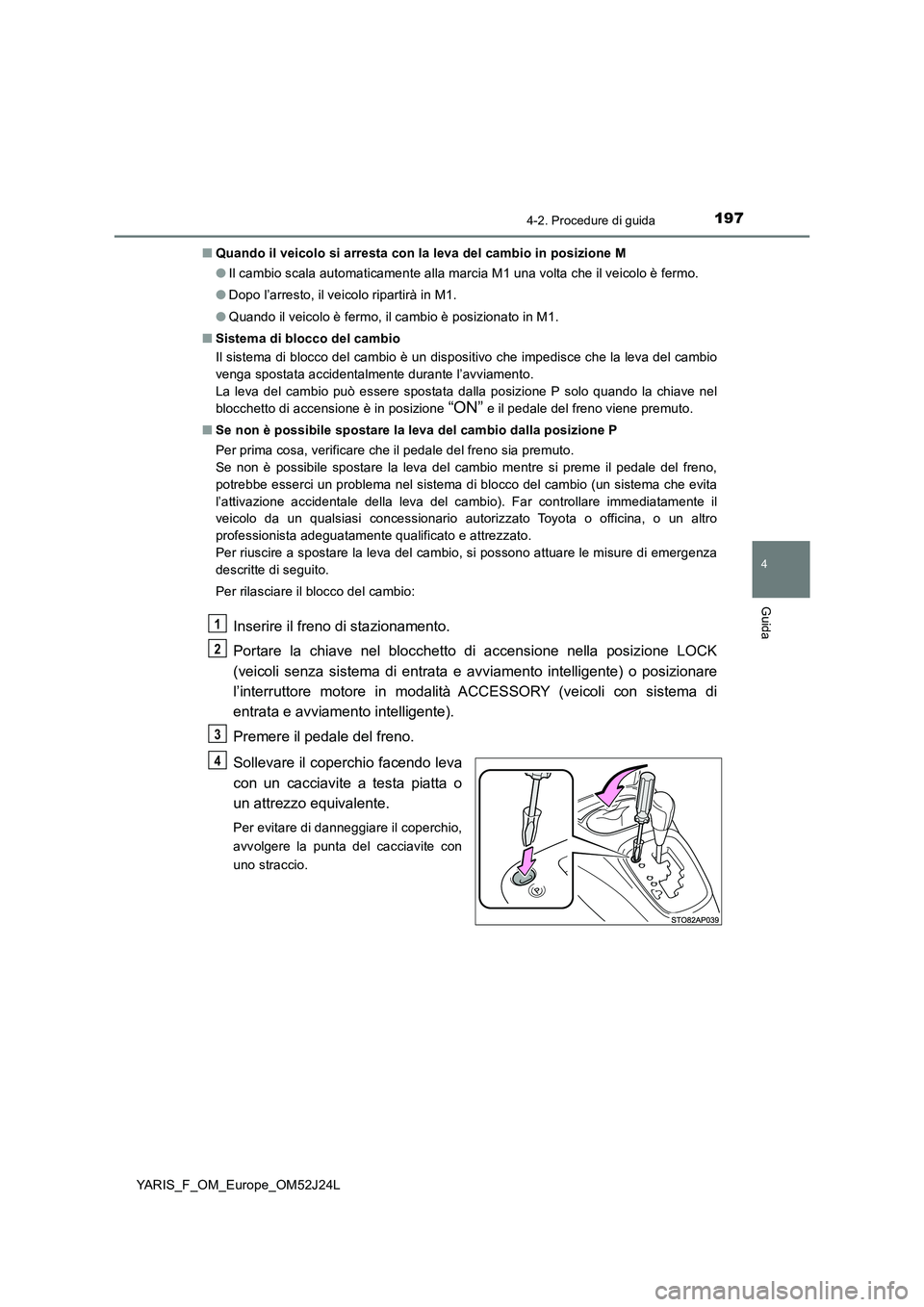 TOYOTA YARIS 2017 Manuale duso (in Italian) 1974-2. Procedure di guida
4
Guida
YARIS_F_OM_Europe_OM52J24L
■ Quando il veicolo si arresta con la leva del cambio in posizione M
● Il cambio scala automaticamente alla marcia M1 una volta che TOYOTA YARIS 2017 Manuale duso (in Italian) 1974-2. Procedure di guida
4
Guida
YARIS_F_OM_Europe_OM52J24L
■ Quando il veicolo si arresta con la leva del cambio in posizione M
● Il cambio scala automaticamente alla marcia M1 una volta che