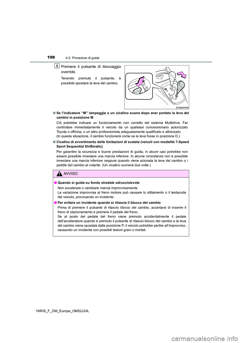 TOYOTA YARIS 2017 Manuale duso (in Italian) 1984-2. Procedure di guida
YARIS_F_OM_Europe_OM52J24L
Premere il pulsante di bloccaggio
override.
Tenendo premuto il pulsante, è
possibile spostare la leva del cambio.
■ Se l’indicatore “M TOYOTA YARIS 2017 Manuale duso (in Italian) 1984-2. Procedure di guida
YARIS_F_OM_Europe_OM52J24L
Premere il pulsante di bloccaggio
override.
Tenendo premuto il pulsante, è
possibile spostare la leva del cambio.
■ Se l’indicatore “M