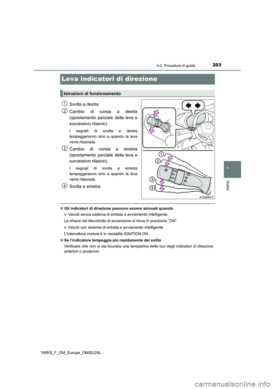 TOYOTA YARIS 2017 Manuale duso (in Italian) 203
4
4-2. Procedure di guida
Guida
YARIS_F_OM_Europe_OM52J24L
Leva indicatori di direzione
Svolta a destra
Cambio di corsia a destra
(spostamento parziale della leva e
successivo rilascio)
I segna TOYOTA YARIS 2017 Manuale duso (in Italian) 203
4
4-2. Procedure di guida
Guida
YARIS_F_OM_Europe_OM52J24L
Leva indicatori di direzione
Svolta a destra
Cambio di corsia a destra
(spostamento parziale della leva e
successivo rilascio)
I segna