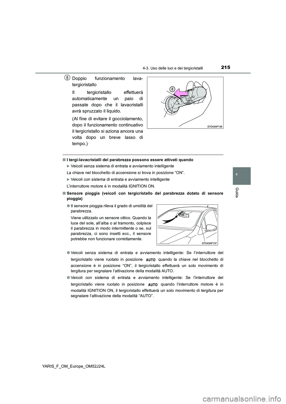 TOYOTA YARIS 2017 Manuale duso (in Italian) 2154-3. Uso delle luci e dei tergicristalli
4
Guida
YARIS_F_OM_Europe_OM52J24L
Doppio funzionamento lava-
tergicristallo
Il tergicristallo effettuerà
automaticamente un paio di
passate dopo che il TOYOTA YARIS 2017 Manuale duso (in Italian) 2154-3. Uso delle luci e dei tergicristalli
4
Guida
YARIS_F_OM_Europe_OM52J24L
Doppio funzionamento lava-
tergicristallo
Il tergicristallo effettuerà
automaticamente un paio di
passate dopo che il