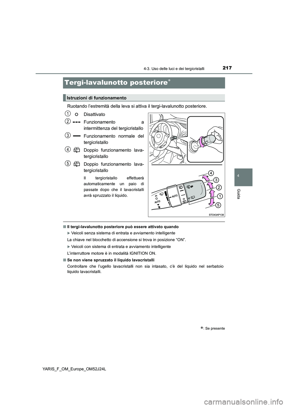 TOYOTA YARIS 2017 Manuale duso (in Italian) 217
4
4-3. Uso delle luci e dei tergicristalli
Guida
YARIS_F_OM_Europe_OM52J24L
Tergi-lavalunotto posteriore
Ruotando l’estremità della leva si attiva il tergi-lavalunotto posteriore.
Disattiva TOYOTA YARIS 2017 Manuale duso (in Italian) 217
4
4-3. Uso delle luci e dei tergicristalli
Guida
YARIS_F_OM_Europe_OM52J24L
Tergi-lavalunotto posteriore
Ruotando l’estremità della leva si attiva il tergi-lavalunotto posteriore.
Disattiva