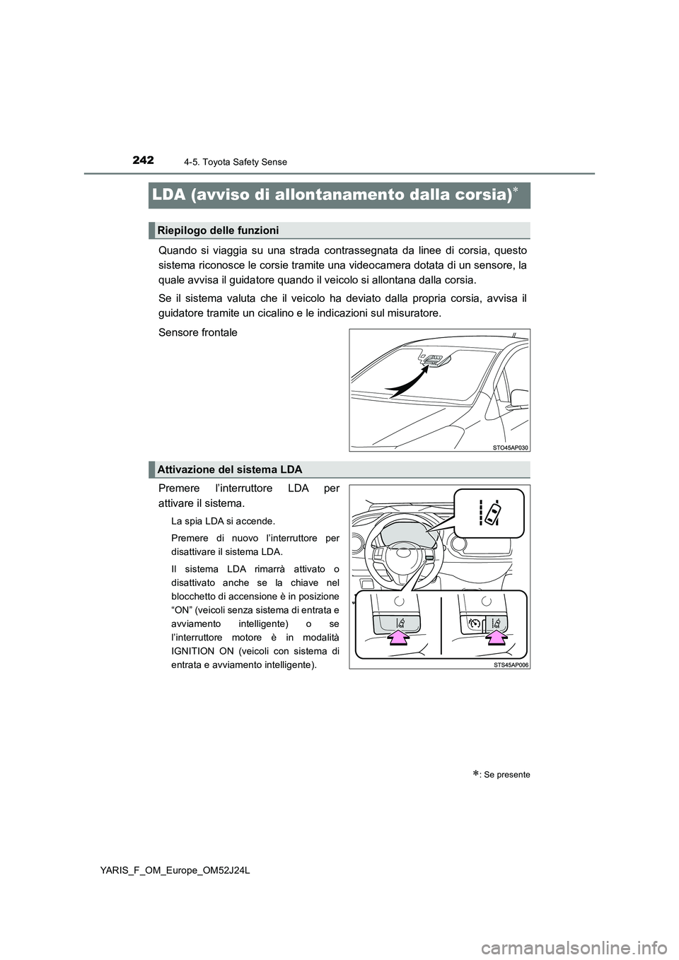 TOYOTA YARIS 2017 Manuale duso (in Italian) 2424-5. Toyota Safety Sense
YARIS_F_OM_Europe_OM52J24L
LDA (avviso di allontanamento dalla corsia)
Quando si viaggia su una strada contrassegnata da linee di corsia, questo
sistema riconosce le co TOYOTA YARIS 2017 Manuale duso (in Italian) 2424-5. Toyota Safety Sense
YARIS_F_OM_Europe_OM52J24L
LDA (avviso di allontanamento dalla corsia)
Quando si viaggia su una strada contrassegnata da linee di corsia, questo
sistema riconosce le co