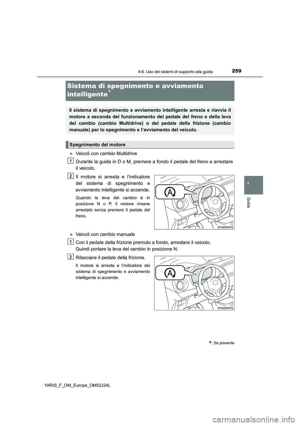 TOYOTA YARIS 2017 Manuale duso (in Italian) 259
4
4-6. Uso dei sistemi di supporto alla guida
Guida
YARIS_F_OM_Europe_OM52J24L
Sistema di spegnimento e avviamento
intelligente
Veicoli con cambio Multidrive
Durante la guida in D o M, pr TOYOTA YARIS 2017 Manuale duso (in Italian) 259
4
4-6. Uso dei sistemi di supporto alla guida
Guida
YARIS_F_OM_Europe_OM52J24L
Sistema di spegnimento e avviamento
intelligente
Veicoli con cambio Multidrive
Durante la guida in D o M, pr
