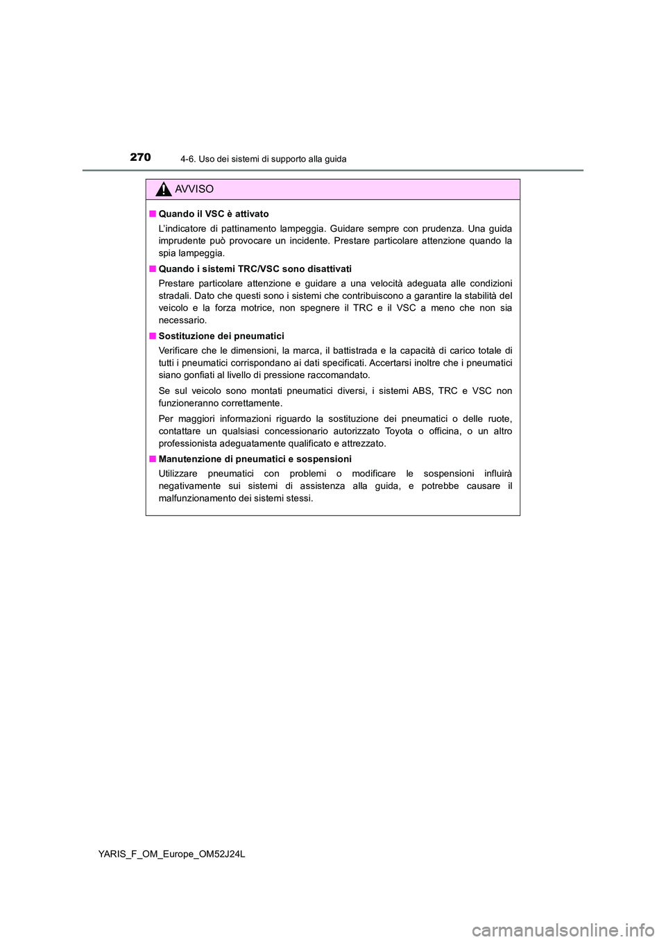 TOYOTA YARIS 2017 Manuale duso (in Italian) 2704-6. Uso dei sistemi di supporto alla guida
YARIS_F_OM_Europe_OM52J24L
AVVISO
■Quando il VSC è attivato
L’indicatore di pattinamento lampeggia. Guidare sempre con prudenza. Una guida
imprude TOYOTA YARIS 2017 Manuale duso (in Italian) 2704-6. Uso dei sistemi di supporto alla guida
YARIS_F_OM_Europe_OM52J24L
AVVISO
■Quando il VSC è attivato
L’indicatore di pattinamento lampeggia. Guidare sempre con prudenza. Una guida
imprude