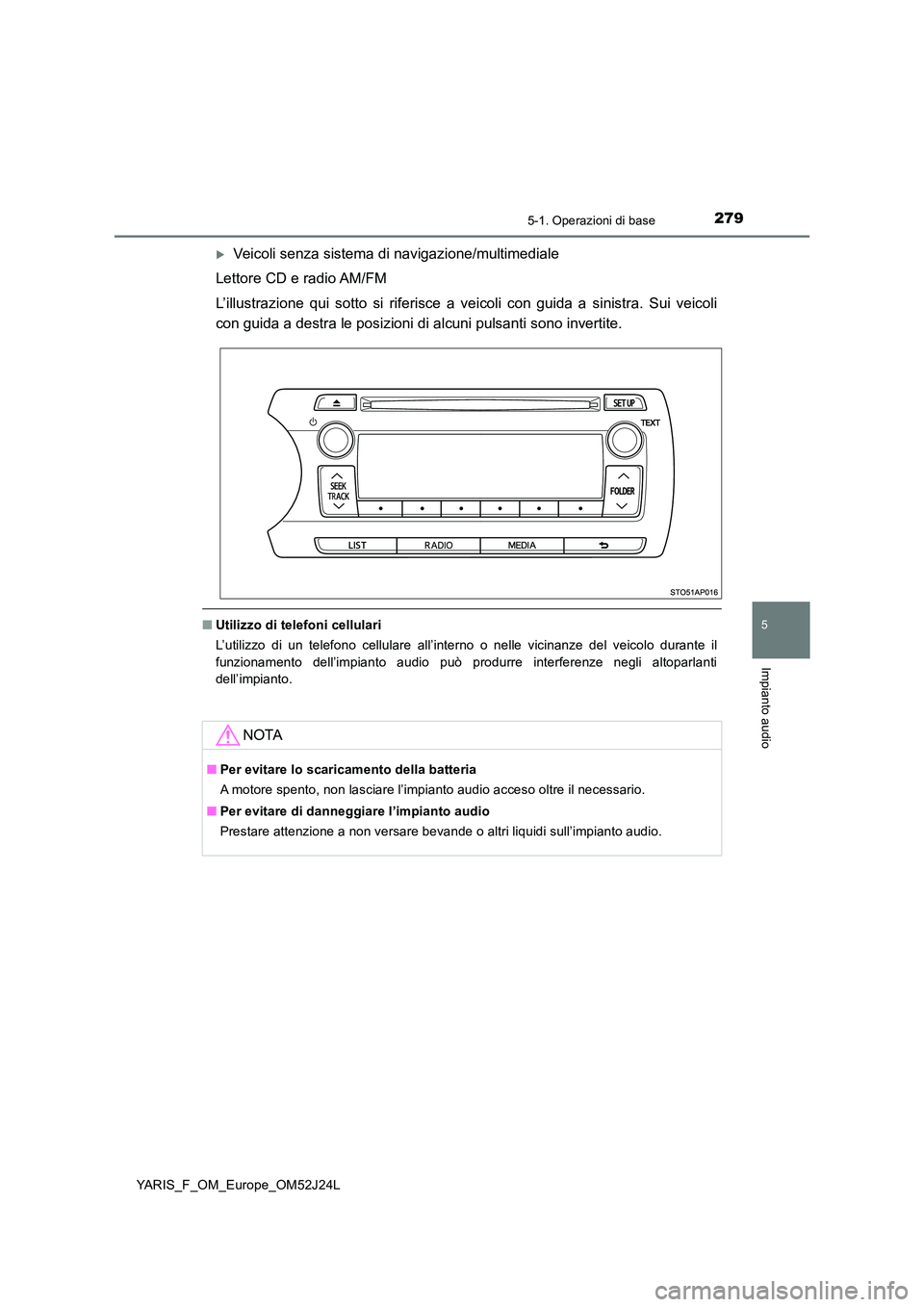 TOYOTA YARIS 2017 Manuale duso (in Italian) 2795-1. Operazioni di base
5
Impianto audio
YARIS_F_OM_Europe_OM52J24L
Veicoli senza sistema di navigazione/multimediale
Lettore CD e radio AM/FM
L’illustrazione qui sotto si riferisce a veicol TOYOTA YARIS 2017 Manuale duso (in Italian) 2795-1. Operazioni di base
5
Impianto audio
YARIS_F_OM_Europe_OM52J24L
Veicoli senza sistema di navigazione/multimediale
Lettore CD e radio AM/FM
L’illustrazione qui sotto si riferisce a veicol