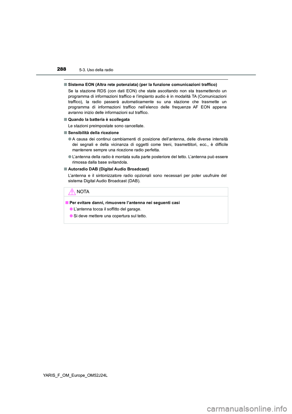 TOYOTA YARIS 2017 Manuale duso (in Italian) 2885-3. Uso della radio
YARIS_F_OM_Europe_OM52J24L
■Sistema EON (Altra rete potenziata) (per la funzione comunicazioni traffico)
Se la stazione RDS (con dati EON) che state ascoltando non sta trasm TOYOTA YARIS 2017 Manuale duso (in Italian) 2885-3. Uso della radio
YARIS_F_OM_Europe_OM52J24L
■Sistema EON (Altra rete potenziata) (per la funzione comunicazioni traffico)
Se la stazione RDS (con dati EON) che state ascoltando non sta trasm