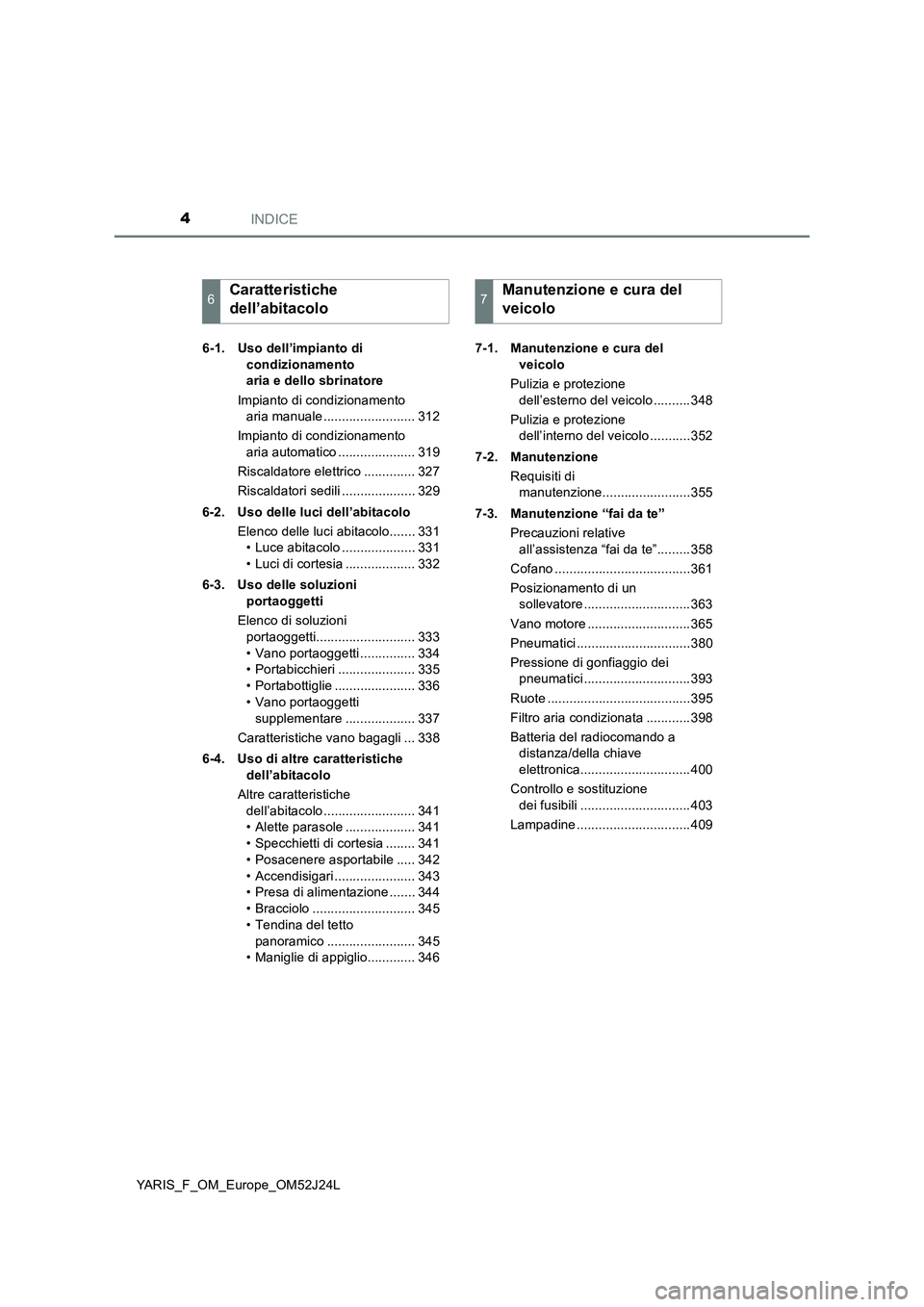 TOYOTA YARIS 2017  Manuale duso (in Italian) INDICE4
YARIS_F_OM_Europe_OM52J24L 
6-1. Uso dell’impianto di  
condizionamento  
aria e dello sbrinatore 
Impianto di condizionamento  
aria manuale ......................... 312 
Impianto di condi