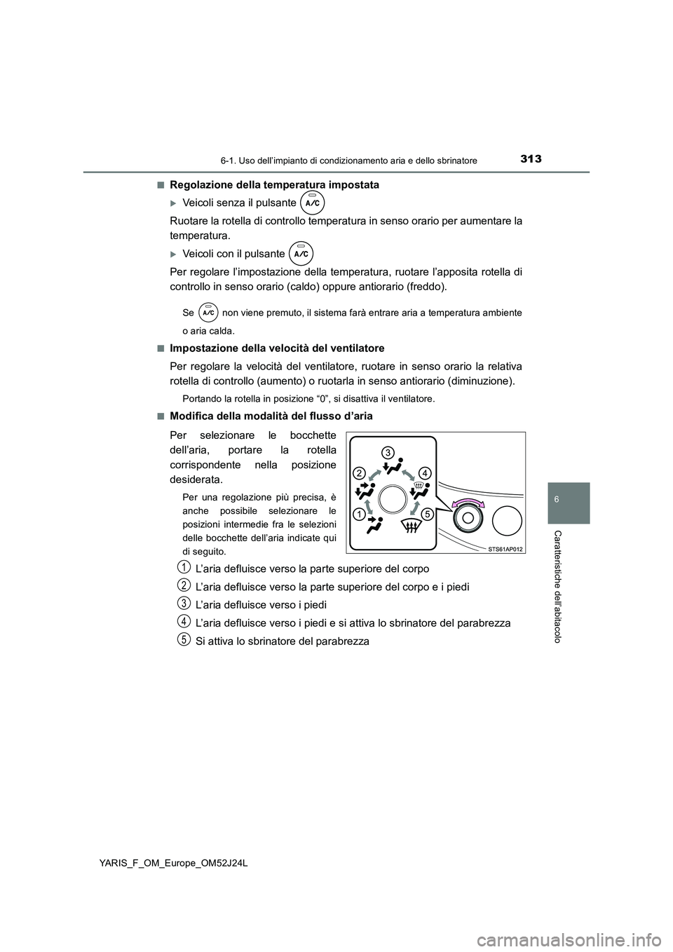 TOYOTA YARIS 2017 Manuale duso (in Italian) 3136-1. Uso dell’impianto di condizionamento aria e dello sbrinatore
6
Caratteristiche dell’abitacolo
YARIS_F_OM_Europe_OM52J24L
■Regolazione della temperatura impostata
Veicoli senza il pul TOYOTA YARIS 2017 Manuale duso (in Italian) 3136-1. Uso dell’impianto di condizionamento aria e dello sbrinatore
6
Caratteristiche dell’abitacolo
YARIS_F_OM_Europe_OM52J24L
■Regolazione della temperatura impostata
Veicoli senza il pul