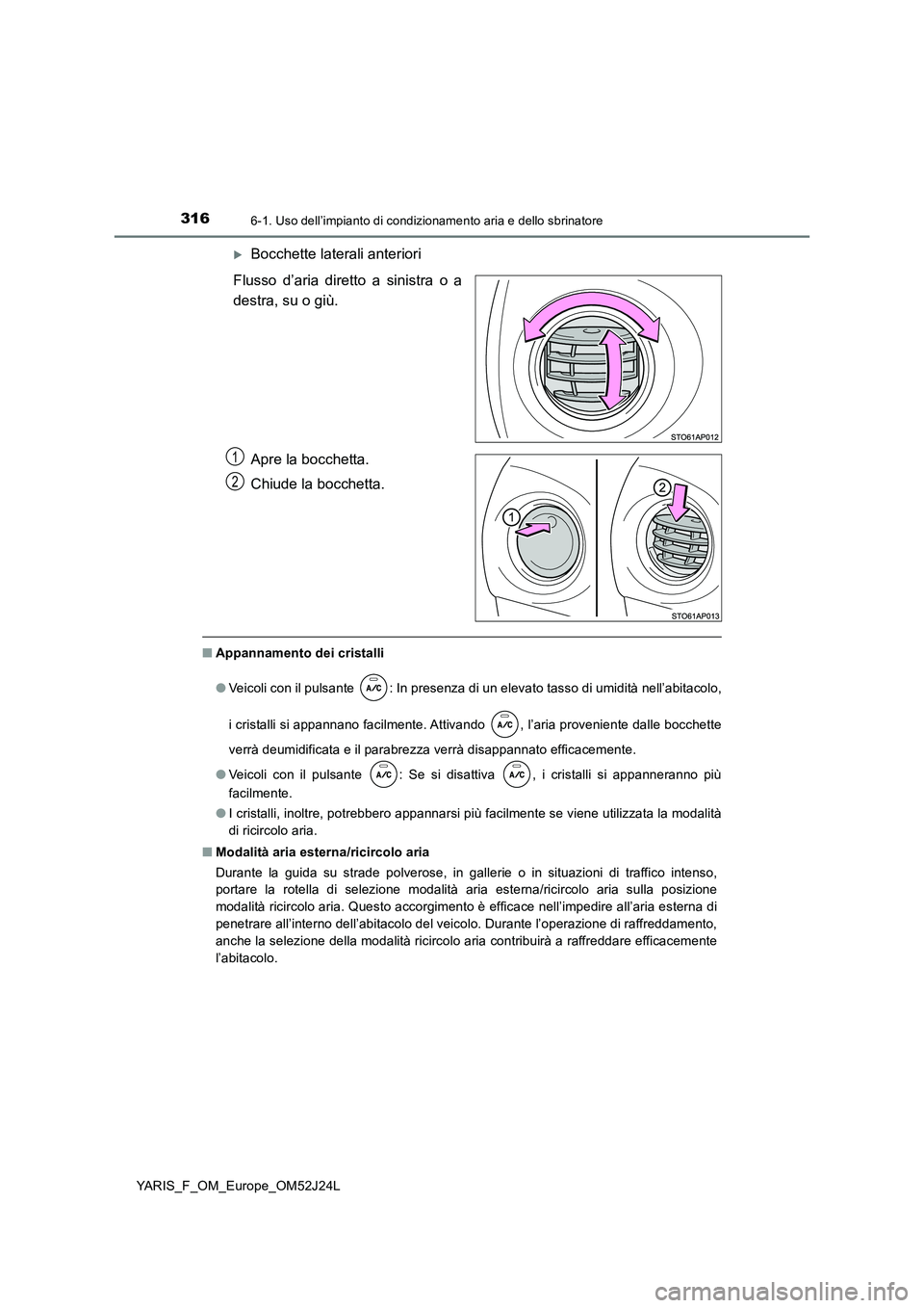 TOYOTA YARIS 2017 Manuale duso (in Italian) 3166-1. Uso dell’impianto di condizionamento aria e dello sbrinatore
YARIS_F_OM_Europe_OM52J24L
Bocchette laterali anteriori
Flusso d’aria diretto a sinistra o a
destra, su o giù.
Apre la b TOYOTA YARIS 2017 Manuale duso (in Italian) 3166-1. Uso dell’impianto di condizionamento aria e dello sbrinatore
YARIS_F_OM_Europe_OM52J24L
Bocchette laterali anteriori
Flusso d’aria diretto a sinistra o a
destra, su o giù.
Apre la b