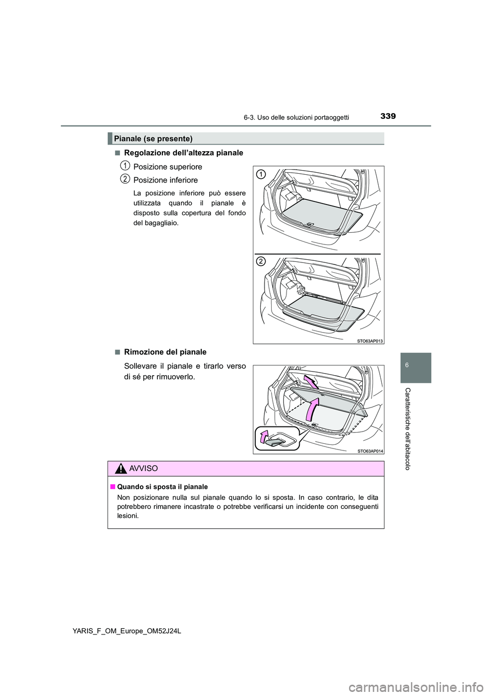 TOYOTA YARIS 2017  Manuale duso (in Italian) 3396-3. Uso delle soluzioni portaoggetti
6
Caratteristiche dell’abitacolo
YARIS_F_OM_Europe_OM52J24L 
■Regolazione dell’altezza pianale 
Posizione superiore 
Posizione inferiore
La posizione inf