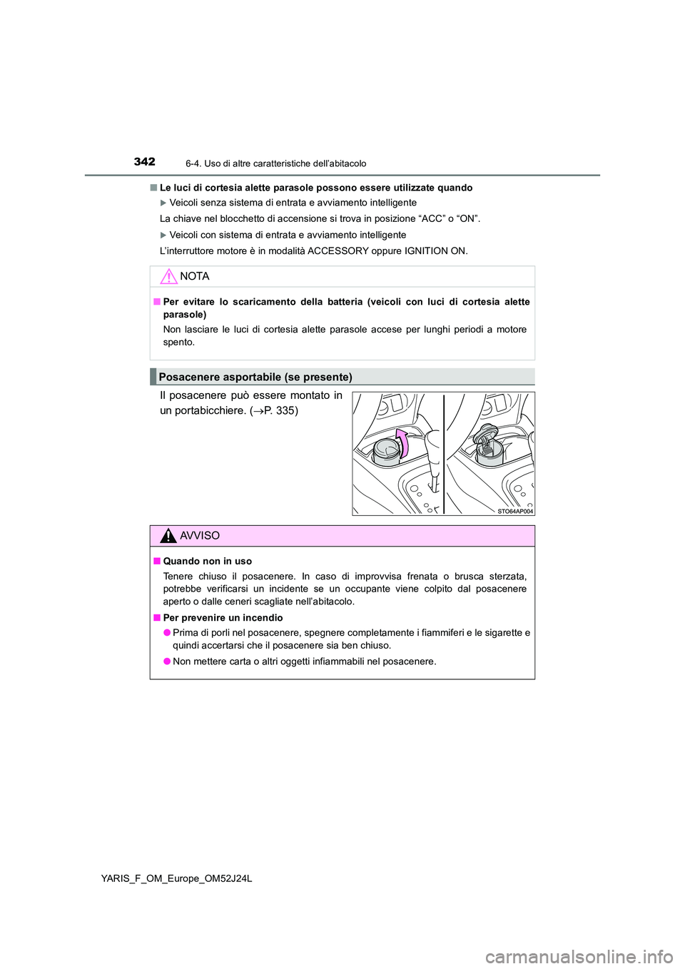 TOYOTA YARIS 2017 Manuale duso (in Italian) 3426-4. Uso di altre caratteristiche dell’abitacolo
YARIS_F_OM_Europe_OM52J24L
■ Le luci di cortesia alette parasole possono essere utilizzate quando
Veicoli senza sistema di entrata e avviame TOYOTA YARIS 2017 Manuale duso (in Italian) 3426-4. Uso di altre caratteristiche dell’abitacolo
YARIS_F_OM_Europe_OM52J24L
■ Le luci di cortesia alette parasole possono essere utilizzate quando
Veicoli senza sistema di entrata e avviame