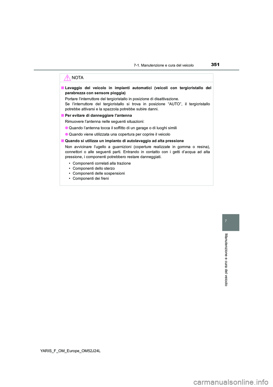 TOYOTA YARIS 2017 Manuale duso (in Italian) 3517-1. Manutenzione e cura del veicolo
7
Manutenzione e cura del veicolo
YARIS_F_OM_Europe_OM52J24L
NOTA
■Lavaggio del veicolo in impianti automatici (veicoli con tergicristallo del
parabrezza con TOYOTA YARIS 2017 Manuale duso (in Italian) 3517-1. Manutenzione e cura del veicolo
7
Manutenzione e cura del veicolo
YARIS_F_OM_Europe_OM52J24L
NOTA
■Lavaggio del veicolo in impianti automatici (veicoli con tergicristallo del
parabrezza con