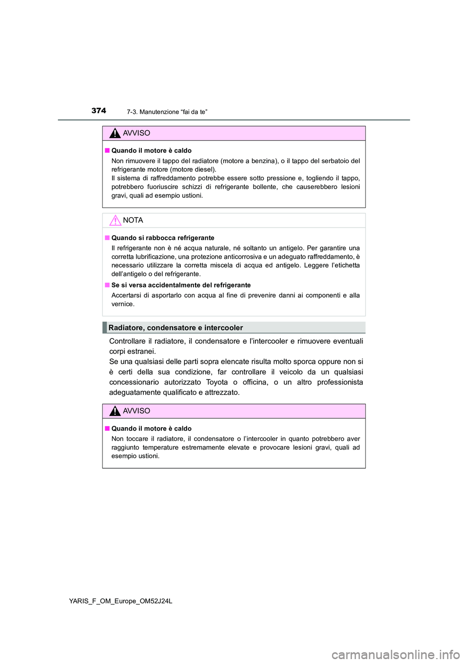TOYOTA YARIS 2017 Manuale duso (in Italian) 3747-3. Manutenzione “fai da te”
YARIS_F_OM_Europe_OM52J24L
Controllare il radiatore, il condensatore e l’intercooler e rimuovere eventuali
corpi estranei.
Se una qualsiasi delle parti sopra e TOYOTA YARIS 2017 Manuale duso (in Italian) 3747-3. Manutenzione “fai da te”
YARIS_F_OM_Europe_OM52J24L
Controllare il radiatore, il condensatore e l’intercooler e rimuovere eventuali
corpi estranei.
Se una qualsiasi delle parti sopra e