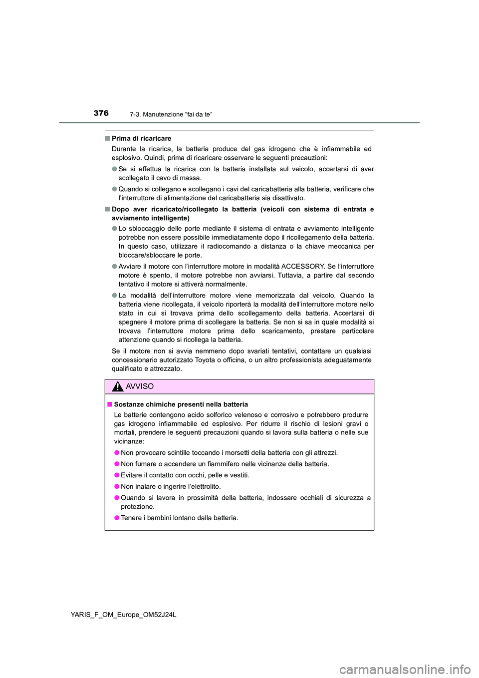 TOYOTA YARIS 2017 Manuale duso (in Italian) 3767-3. Manutenzione “fai da te”
YARIS_F_OM_Europe_OM52J24L
■Prima di ricaricare
Durante la ricarica, la batteria produce del gas idrogeno che è infiammabile ed
esplosivo. Quindi, prima di ri TOYOTA YARIS 2017 Manuale duso (in Italian) 3767-3. Manutenzione “fai da te”
YARIS_F_OM_Europe_OM52J24L
■Prima di ricaricare
Durante la ricarica, la batteria produce del gas idrogeno che è infiammabile ed
esplosivo. Quindi, prima di ri
