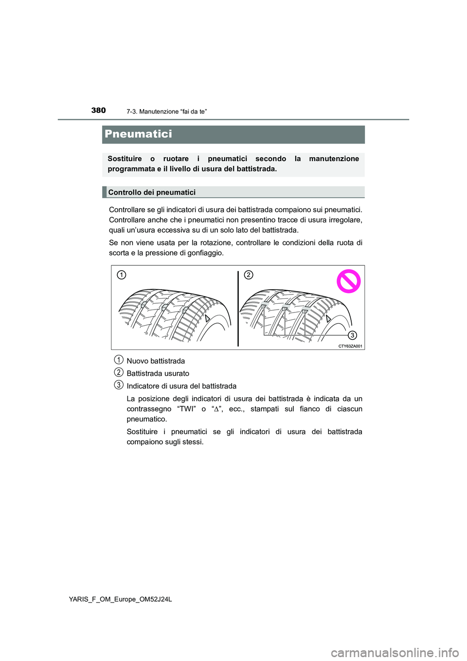 TOYOTA YARIS 2017 Manuale duso (in Italian) 3807-3. Manutenzione “fai da te”
YARIS_F_OM_Europe_OM52J24L
Pneumatici
Controllare se gli indicatori di usura dei battistrada compaiono sui pneumatici.
Controllare anche che i pneumatici non pres TOYOTA YARIS 2017 Manuale duso (in Italian) 3807-3. Manutenzione “fai da te”
YARIS_F_OM_Europe_OM52J24L
Pneumatici
Controllare se gli indicatori di usura dei battistrada compaiono sui pneumatici.
Controllare anche che i pneumatici non pres