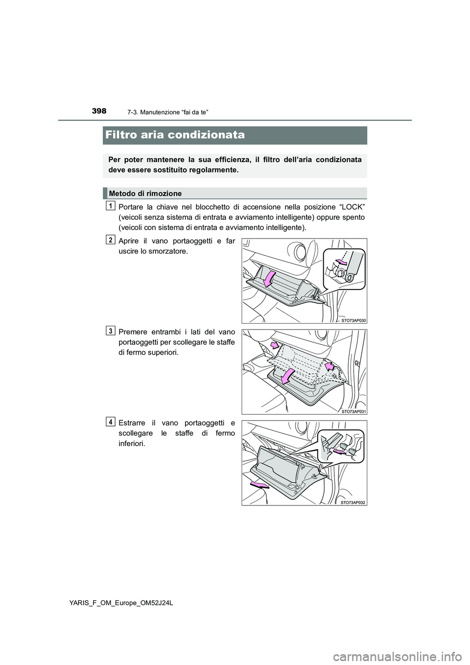 TOYOTA YARIS 2017 Manuale duso (in Italian) 3987-3. Manutenzione “fai da te”
YARIS_F_OM_Europe_OM52J24L
Filtro aria condizionata
Portare la chiave nel blocchetto di accensione nella posizione “LOCK”
(veicoli senza sistema di entrata e TOYOTA YARIS 2017 Manuale duso (in Italian) 3987-3. Manutenzione “fai da te”
YARIS_F_OM_Europe_OM52J24L
Filtro aria condizionata
Portare la chiave nel blocchetto di accensione nella posizione “LOCK”
(veicoli senza sistema di entrata e