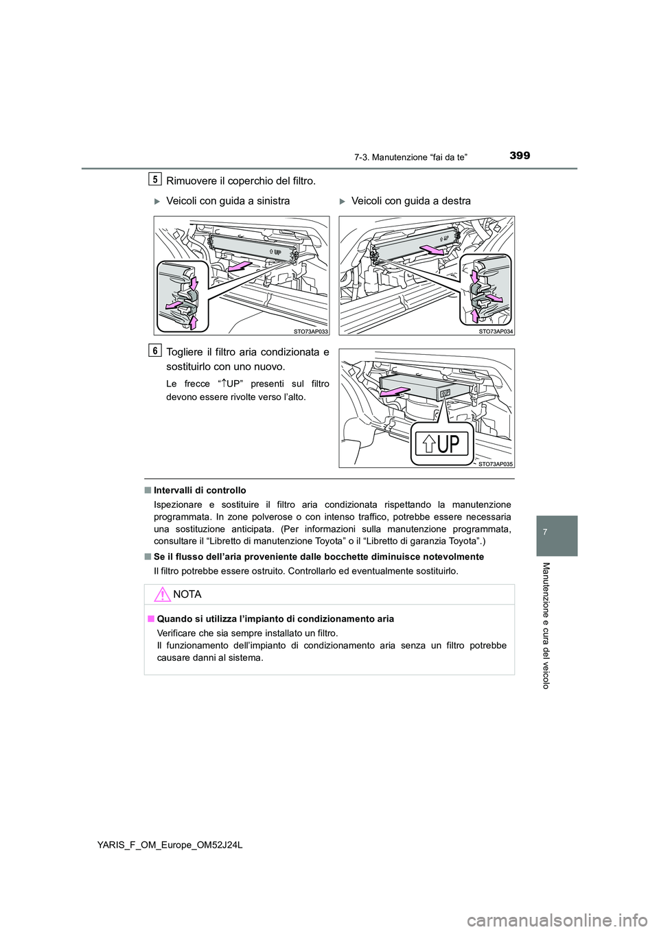 TOYOTA YARIS 2017 Manuale duso (in Italian) 3997-3. Manutenzione “fai da te”
7
Manutenzione e cura del veicolo
YARIS_F_OM_Europe_OM52J24L
Rimuovere il coperchio del filtro.
Togliere il filtro aria condizionata e
sostituirlo con uno nuovo. TOYOTA YARIS 2017 Manuale duso (in Italian) 3997-3. Manutenzione “fai da te”
7
Manutenzione e cura del veicolo
YARIS_F_OM_Europe_OM52J24L
Rimuovere il coperchio del filtro.
Togliere il filtro aria condizionata e
sostituirlo con uno nuovo.