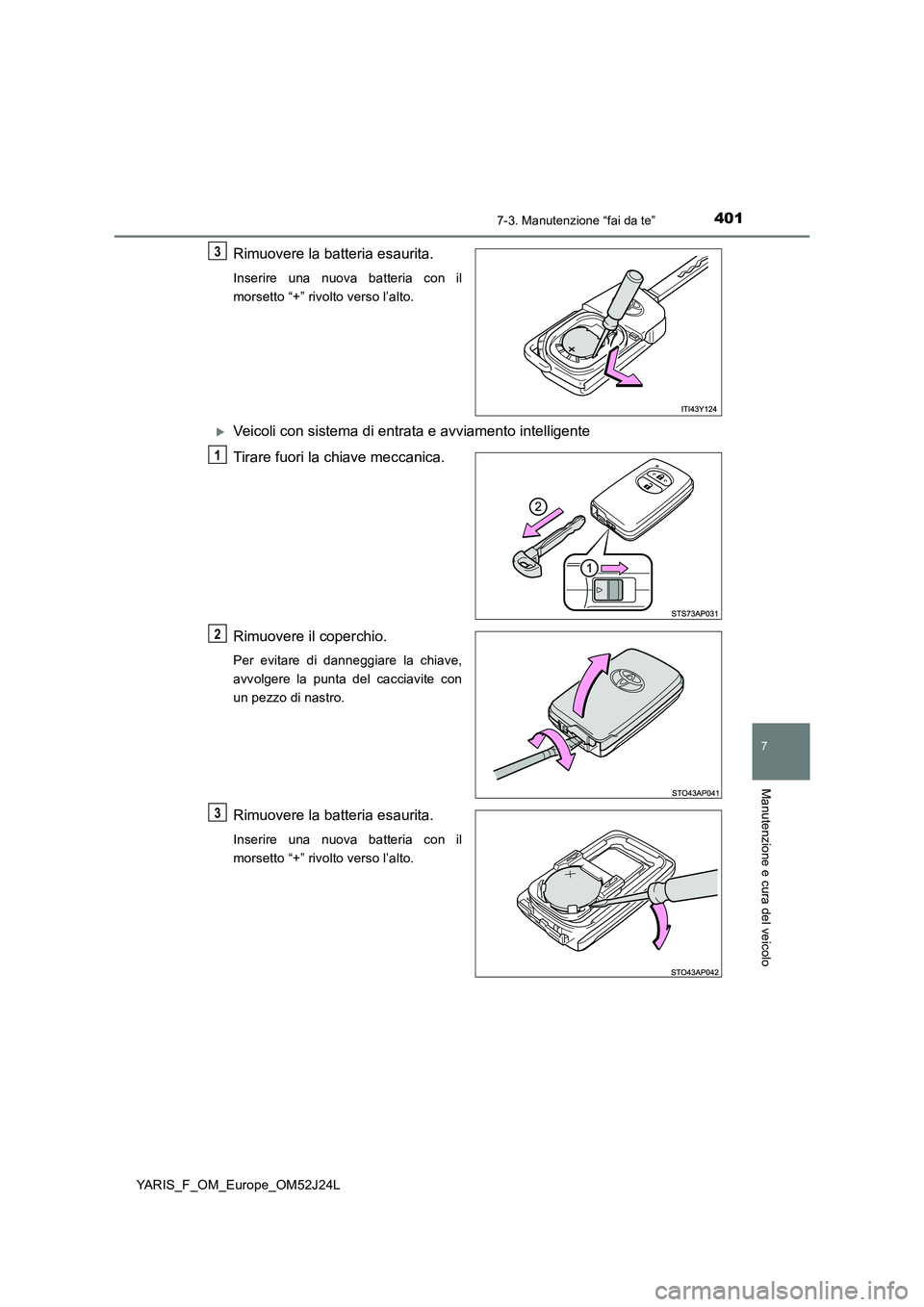 TOYOTA YARIS 2017 Manuale duso (in Italian) 4017-3. Manutenzione “fai da te”
7
Manutenzione e cura del veicolo
YARIS_F_OM_Europe_OM52J24L
Rimuovere la batteria esaurita.
Inserire una nuova batteria con il
morsetto “+” rivolto verso l TOYOTA YARIS 2017 Manuale duso (in Italian) 4017-3. Manutenzione “fai da te”
7
Manutenzione e cura del veicolo
YARIS_F_OM_Europe_OM52J24L
Rimuovere la batteria esaurita.
Inserire una nuova batteria con il
morsetto “+” rivolto verso l