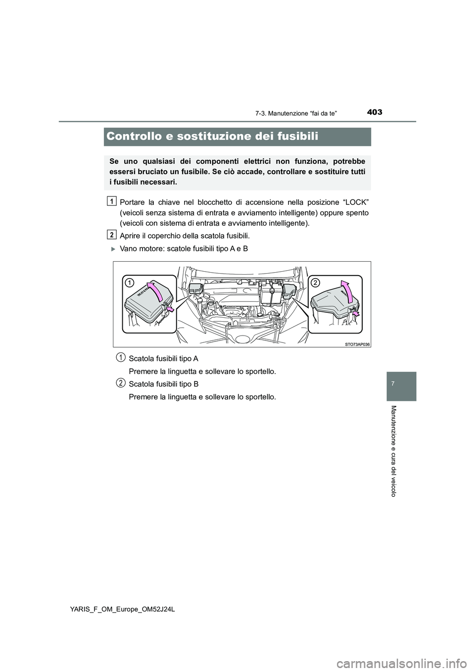 TOYOTA YARIS 2017 Manuale duso (in Italian) 4037-3. Manutenzione “fai da te”
7
Manutenzione e cura del veicolo
YARIS_F_OM_Europe_OM52J24L
Controllo e sostituzione dei fusibili
Portare la chiave nel blocchetto di accensione nella posizione TOYOTA YARIS 2017 Manuale duso (in Italian) 4037-3. Manutenzione “fai da te”
7
Manutenzione e cura del veicolo
YARIS_F_OM_Europe_OM52J24L
Controllo e sostituzione dei fusibili
Portare la chiave nel blocchetto di accensione nella posizione