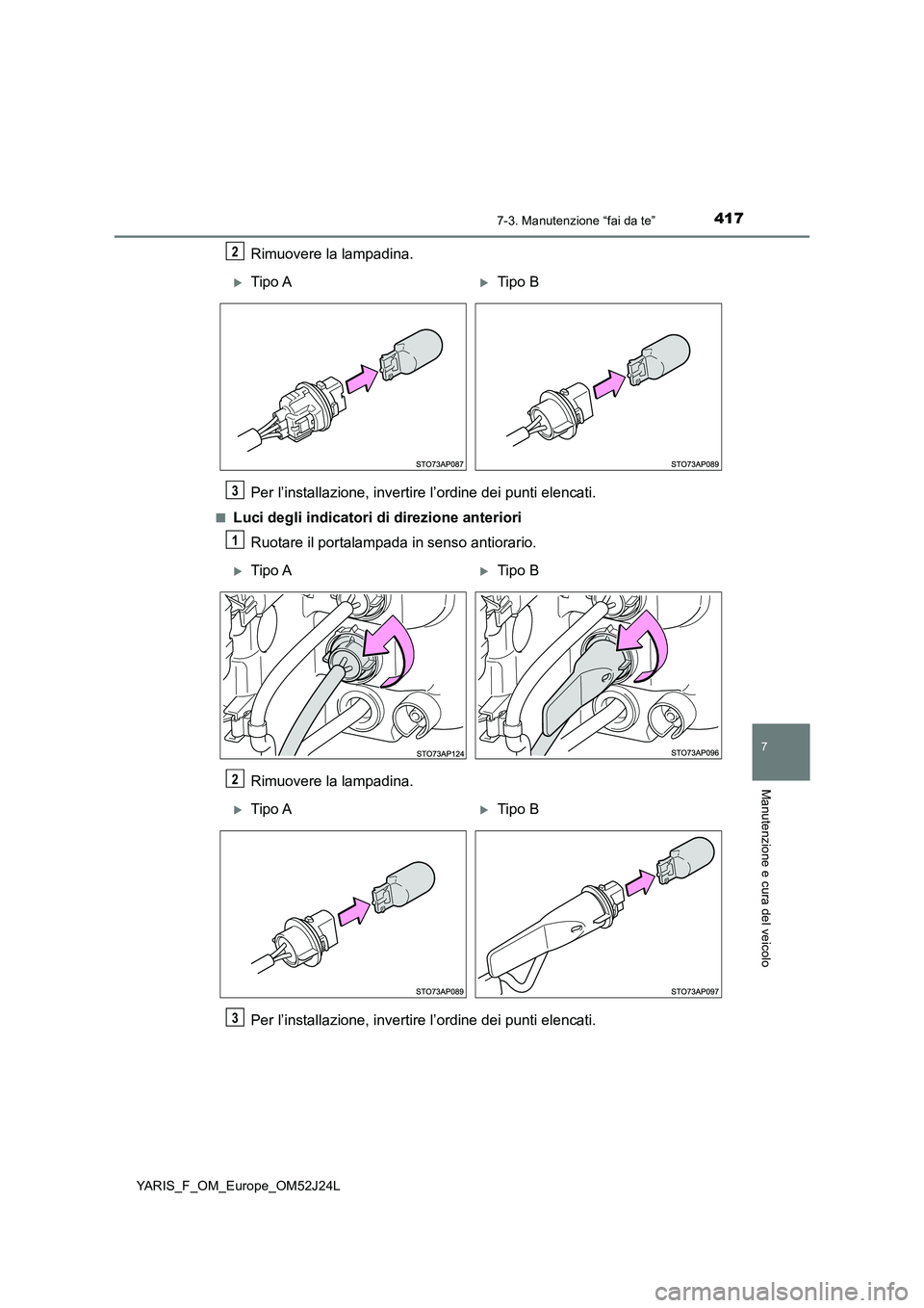 TOYOTA YARIS 2017  Manuale duso (in Italian) 4177-3. Manutenzione “fai da te”
7
Manutenzione e cura del veicolo
YARIS_F_OM_Europe_OM52J24L
Rimuovere la lampadina. 
Per l’installazione, invertire l’ordine dei punti elencati.
■Luci degli