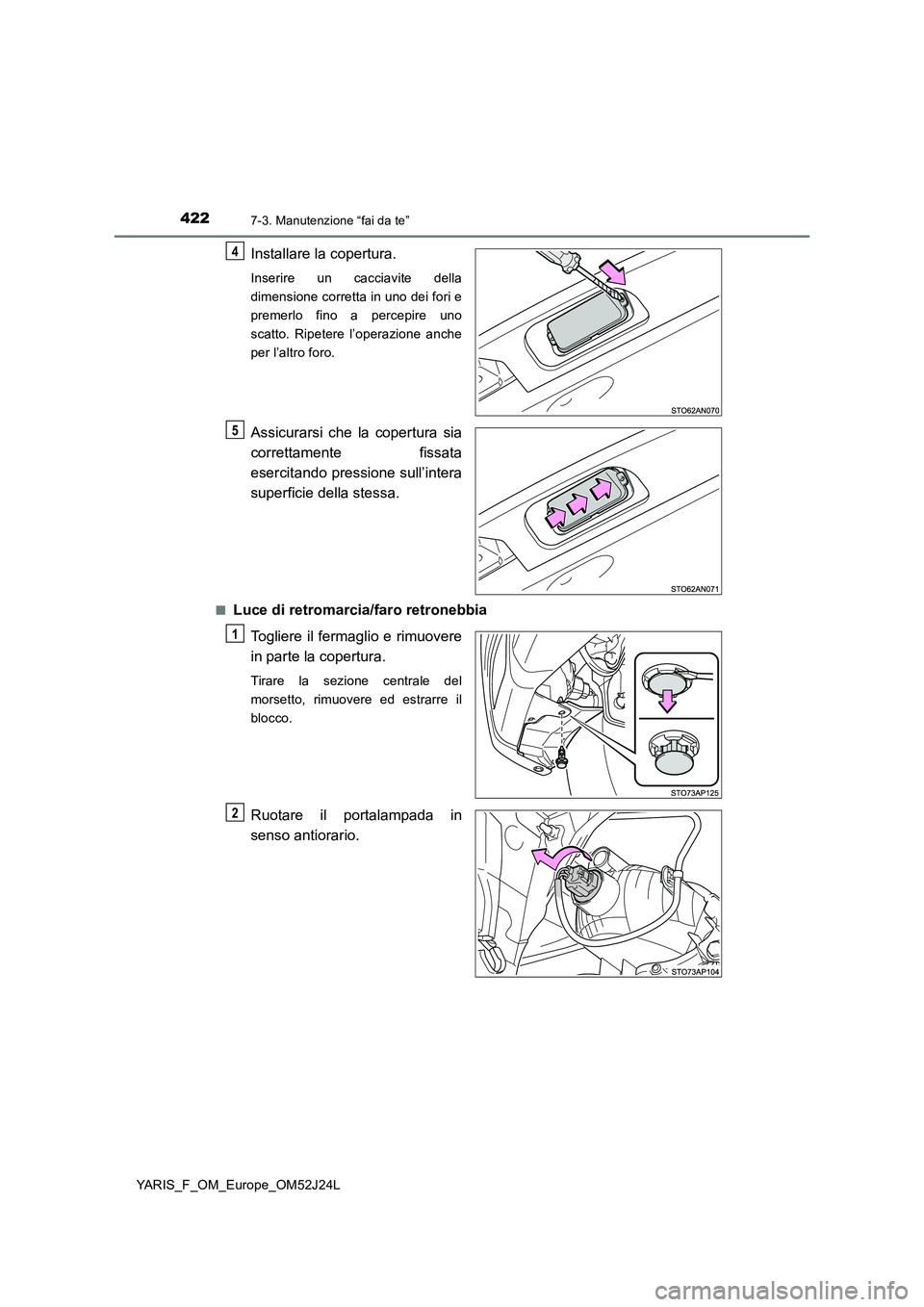TOYOTA YARIS 2017 Manuale duso (in Italian) 4227-3. Manutenzione “fai da te”
YARIS_F_OM_Europe_OM52J24L
Installare la copertura.
Inserire un cacciavite della
dimensione corretta in uno dei fori e
premerlo fino a percepire uno
scatto. Ripet TOYOTA YARIS 2017 Manuale duso (in Italian) 4227-3. Manutenzione “fai da te”
YARIS_F_OM_Europe_OM52J24L
Installare la copertura.
Inserire un cacciavite della
dimensione corretta in uno dei fori e
premerlo fino a percepire uno
scatto. Ripet