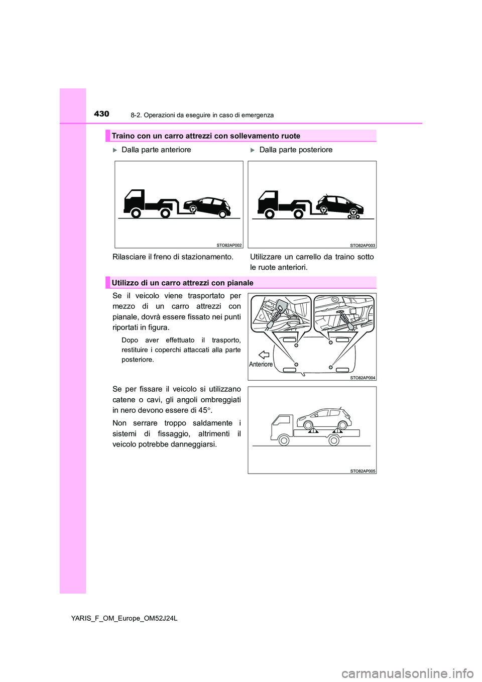 TOYOTA YARIS 2017 Manuale duso (in Italian) 4308-2. Operazioni da eseguire in caso di emergenza
YARIS_F_OM_Europe_OM52J24L
Se il veicolo viene trasportato per
mezzo di un carro attrezzi con
pianale, dovrà essere fissato nei punti
riportati TOYOTA YARIS 2017 Manuale duso (in Italian) 4308-2. Operazioni da eseguire in caso di emergenza
YARIS_F_OM_Europe_OM52J24L
Se il veicolo viene trasportato per
mezzo di un carro attrezzi con
pianale, dovrà essere fissato nei punti
riportati