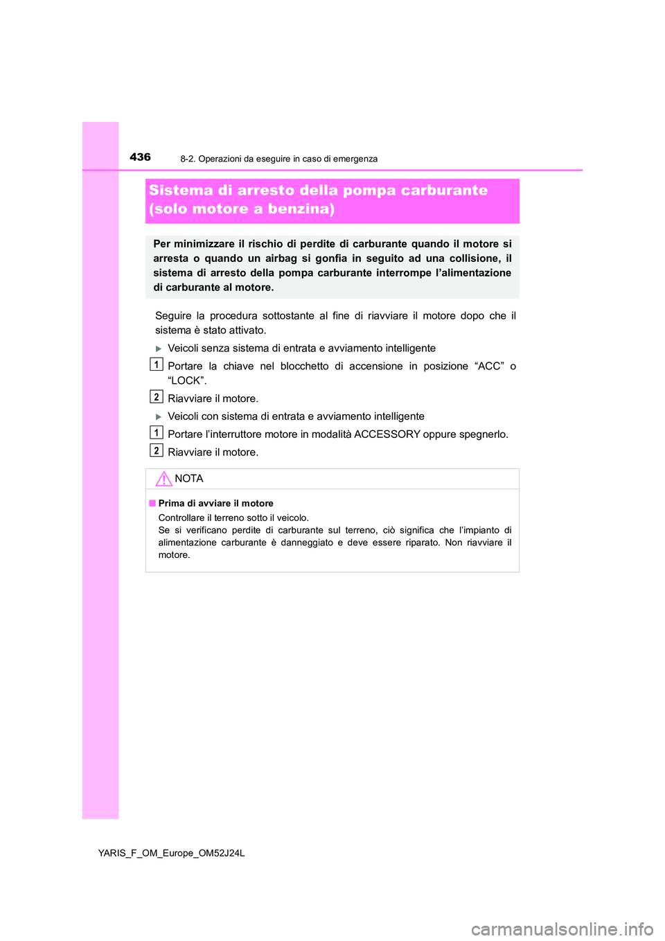 TOYOTA YARIS 2017 Manuale duso (in Italian) 4368-2. Operazioni da eseguire in caso di emergenza
YARIS_F_OM_Europe_OM52J24L
Sistema di arresto della pompa carburante
(solo motore a benzina)
Seguire la procedura sottostante al fine di riavviare TOYOTA YARIS 2017 Manuale duso (in Italian) 4368-2. Operazioni da eseguire in caso di emergenza
YARIS_F_OM_Europe_OM52J24L
Sistema di arresto della pompa carburante
(solo motore a benzina)
Seguire la procedura sottostante al fine di riavviare