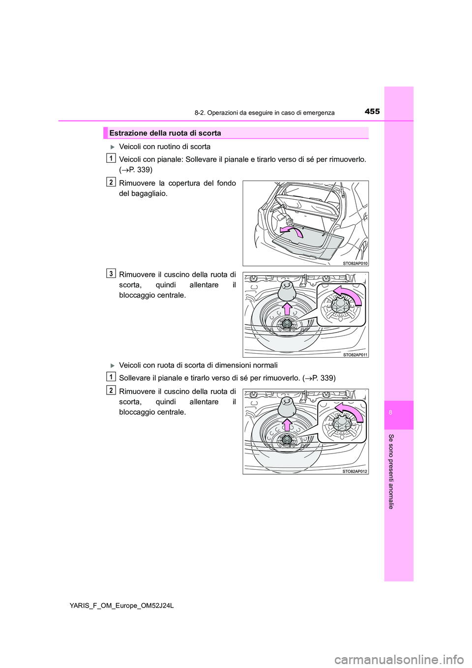 TOYOTA YARIS 2017 Manuale duso (in Italian) 4558-2. Operazioni da eseguire in caso di emergenza
8
Se sono presenti anomalie
YARIS_F_OM_Europe_OM52J24L
Veicoli con ruotino di scorta
Veicoli con pianale: Sollevare il pianale e tirarlo verso TOYOTA YARIS 2017 Manuale duso (in Italian) 4558-2. Operazioni da eseguire in caso di emergenza
8
Se sono presenti anomalie
YARIS_F_OM_Europe_OM52J24L
Veicoli con ruotino di scorta
Veicoli con pianale: Sollevare il pianale e tirarlo verso