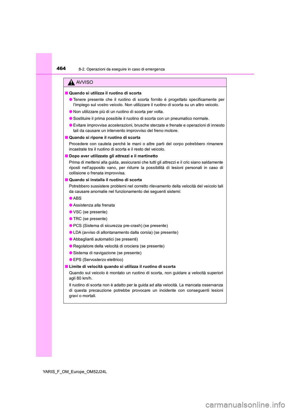 TOYOTA YARIS 2017 Manuale duso (in Italian) 4648-2. Operazioni da eseguire in caso di emergenza
YARIS_F_OM_Europe_OM52J24L
AVVISO
■Quando si utilizza il ruotino di scorta
● Tenere presente che il ruotino di scorta fornito è progettato spe TOYOTA YARIS 2017 Manuale duso (in Italian) 4648-2. Operazioni da eseguire in caso di emergenza
YARIS_F_OM_Europe_OM52J24L
AVVISO
■Quando si utilizza il ruotino di scorta
● Tenere presente che il ruotino di scorta fornito è progettato spe
