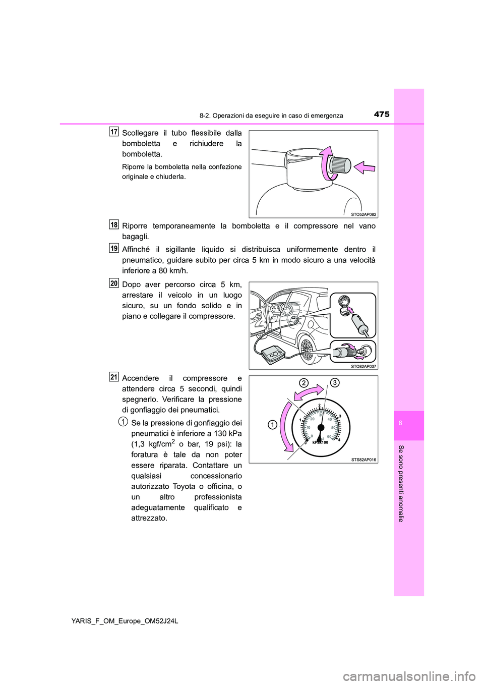 TOYOTA YARIS 2017  Manuale duso (in Italian) 4758-2. Operazioni da eseguire in caso di emergenza
8
Se sono presenti anomalie
YARIS_F_OM_Europe_OM52J24L
Scollegare il tubo flessibile dalla 
bomboletta e richiudere la 
bomboletta.
Riporre la bombo