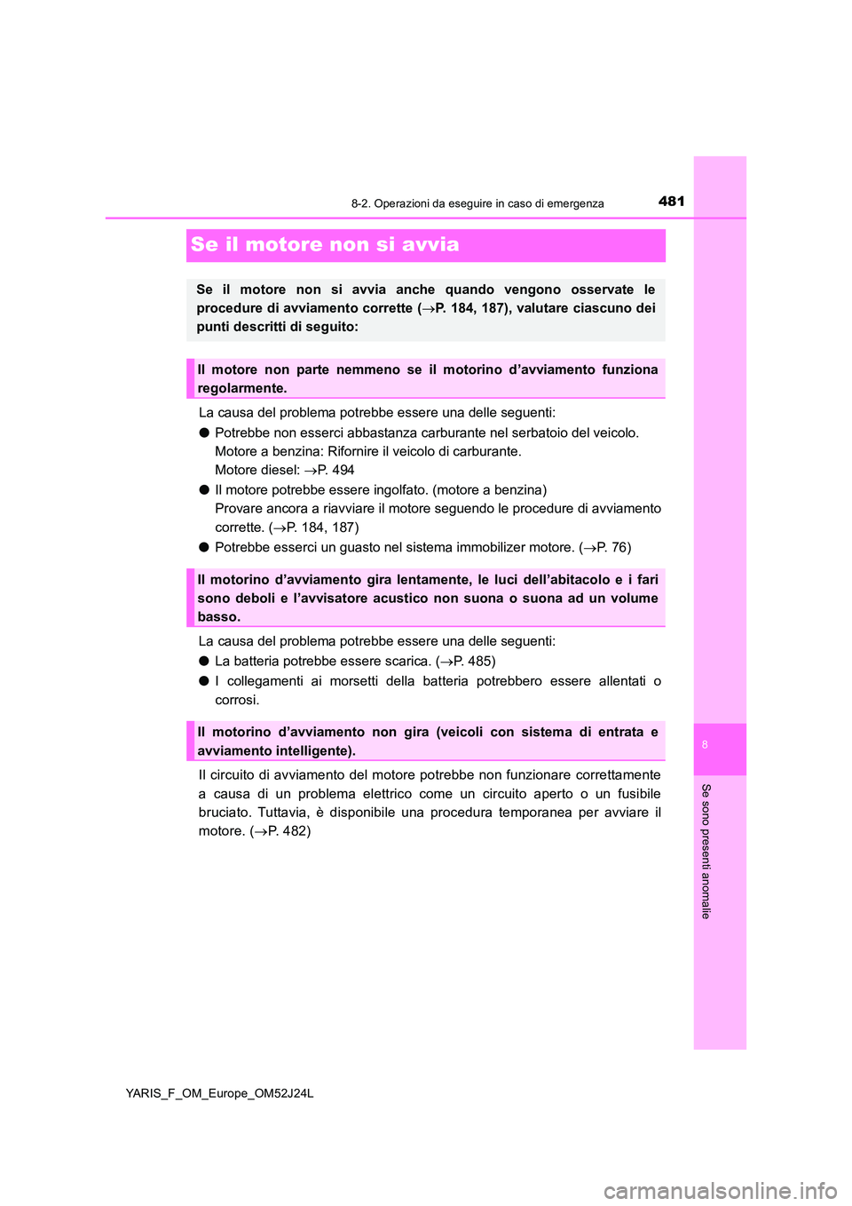 TOYOTA YARIS 2017  Manuale duso (in Italian) 4818-2. Operazioni da eseguire in caso di emergenza
8
Se sono presenti anomalie
YARIS_F_OM_Europe_OM52J24L
Se il motore non si avvia
La causa del problema potrebbe essere una delle seguenti: 
● Potr