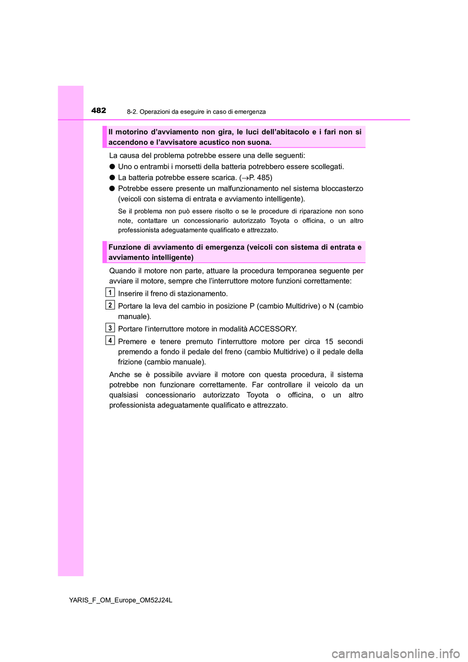 TOYOTA YARIS 2017  Manuale duso (in Italian) 4828-2. Operazioni da eseguire in caso di emergenza
YARIS_F_OM_Europe_OM52J24L
La causa del problema potrebbe essere una delle seguenti: 
● Uno o entrambi i morsetti della batteria potrebbero essere