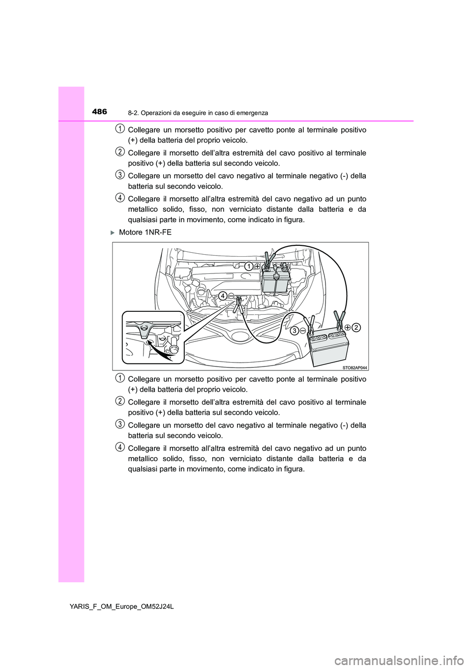 TOYOTA YARIS 2017  Manuale duso (in Italian) 4868-2. Operazioni da eseguire in caso di emergenza
YARIS_F_OM_Europe_OM52J24L
Collegare un morsetto positivo per cavetto ponte al terminale positivo 
(+) della batteria del proprio veicolo. 
Collegar