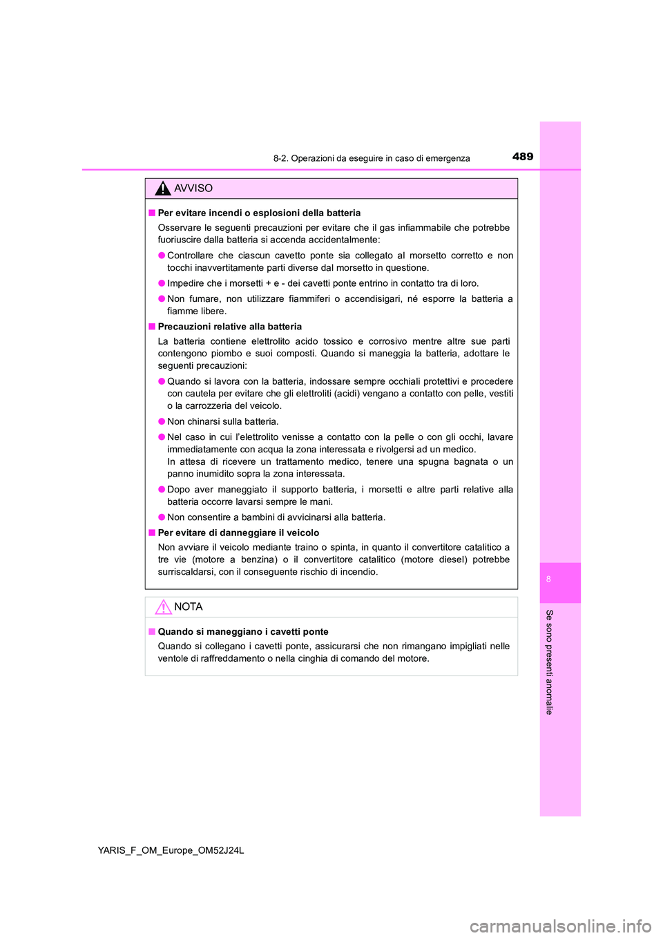 TOYOTA YARIS 2017  Manuale duso (in Italian) 4898-2. Operazioni da eseguire in caso di emergenza
8
Se sono presenti anomalie
YARIS_F_OM_Europe_OM52J24L
AVVISO
■Per evitare incendi o esplosioni della batteria 
Osservare le seguenti precauzioni 