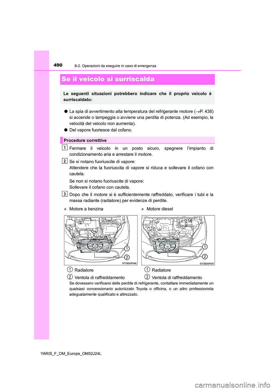 TOYOTA YARIS 2017  Manuale duso (in Italian) 4908-2. Operazioni da eseguire in caso di emergenza
YARIS_F_OM_Europe_OM52J24L
Se il veicolo si surriscalda
●La spia di avvertimento alta temperatura del refrigerante motore (P. 438) 
si accende 