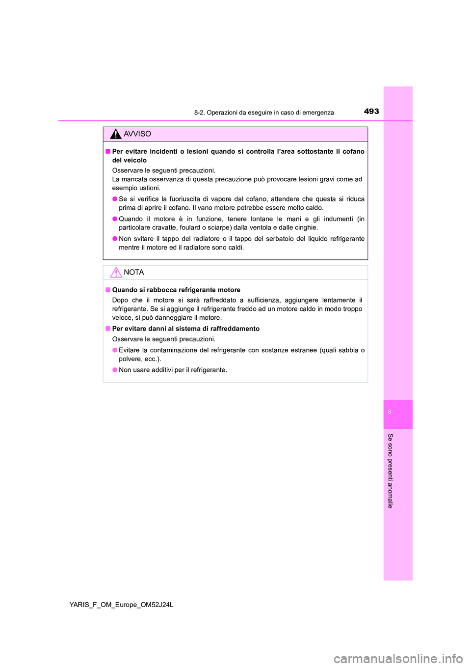 TOYOTA YARIS 2017 Manuale duso (in Italian) 4938-2. Operazioni da eseguire in caso di emergenza
8
Se sono presenti anomalie
YARIS_F_OM_Europe_OM52J24L
AVVISO
■Per evitare incidenti o lesioni quando si controlla l’area sottostante il cofano TOYOTA YARIS 2017 Manuale duso (in Italian) 4938-2. Operazioni da eseguire in caso di emergenza
8
Se sono presenti anomalie
YARIS_F_OM_Europe_OM52J24L
AVVISO
■Per evitare incidenti o lesioni quando si controlla l’area sottostante il cofano