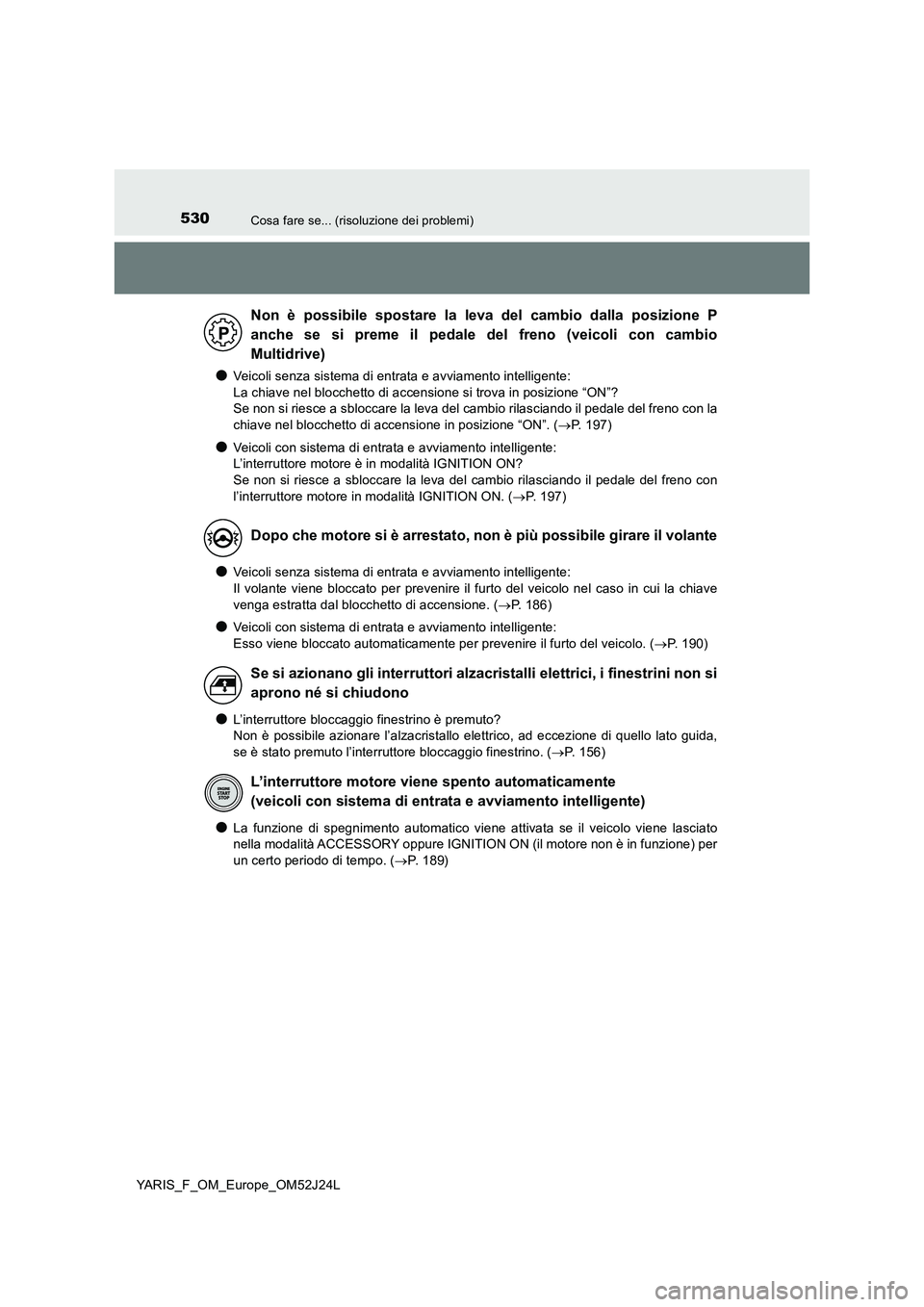TOYOTA YARIS 2017  Manuale duso (in Italian) 530Cosa fare se... (risoluzione dei problemi)
YARIS_F_OM_Europe_OM52J24L
●Veicoli senza sistema di entrata e avviamento intelligente:  
La chiave nel blocchetto di accensione si trova in posizione 