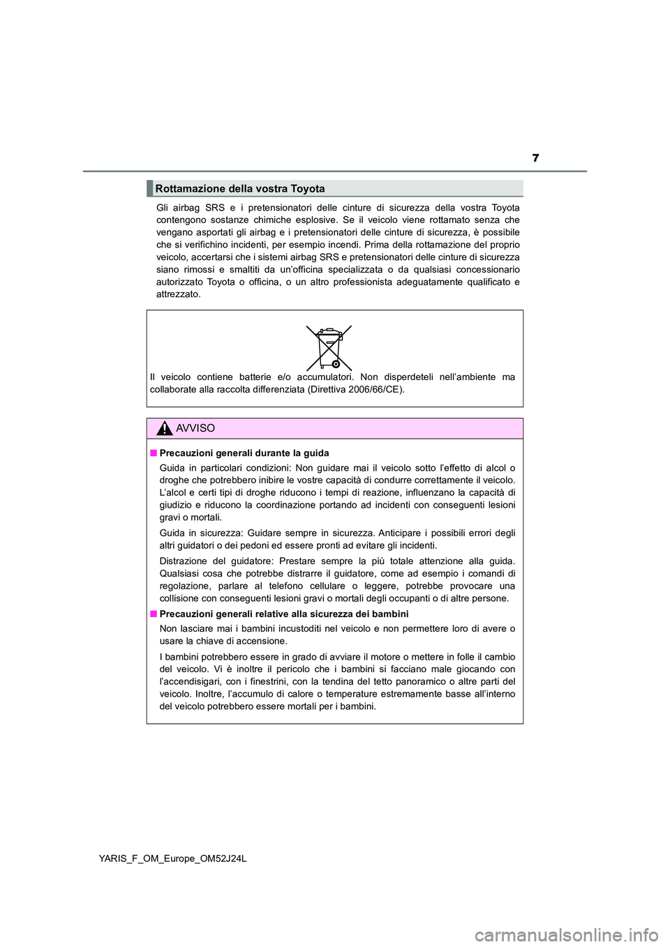 TOYOTA YARIS 2017 Manuale duso (in Italian) 7
YARIS_F_OM_Europe_OM52J24L
Gli airbag SRS e i pretensionatori delle cinture di sicurezza della vostra Toyota
contengono sostanze chimiche esplosive. Se il veicolo viene rottamato senza che
vengan TOYOTA YARIS 2017 Manuale duso (in Italian) 7
YARIS_F_OM_Europe_OM52J24L
Gli airbag SRS e i pretensionatori delle cinture di sicurezza della vostra Toyota
contengono sostanze chimiche esplosive. Se il veicolo viene rottamato senza che
vengan