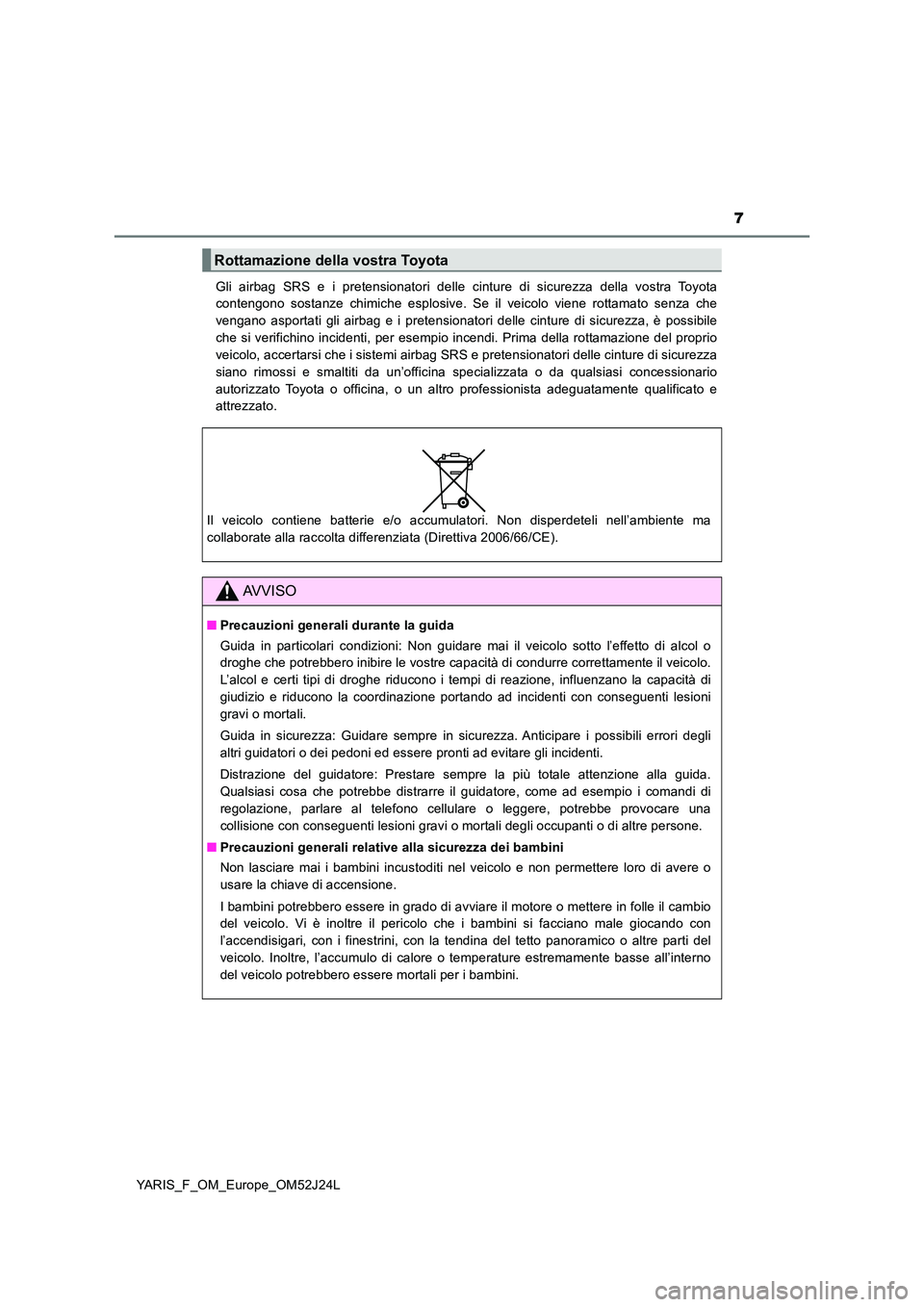 TOYOTA YARIS 2017  Manuale duso (in Italian) 7
YARIS_F_OM_Europe_OM52J24L 
Gli airbag SRS e i pretensionatori delle cinture di sicurezza della vostra Toyota 
contengono sostanze chimiche esplosive. Se il veicolo viene rottamato senza che 
vengan