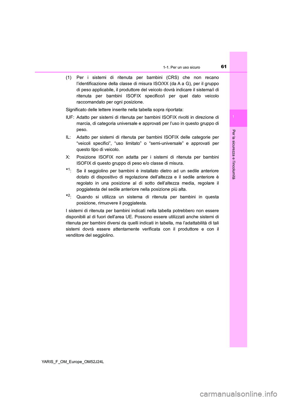 TOYOTA YARIS 2017 Manuale duso (in Italian) 611-1. Per un uso sicuro
1
Per la sicurezza e l’incolumità
YARIS_F_OM_Europe_OM52J24L
(1) Per i sistemi di ritenuta per bambini (CRS) che non recano
l’identificazione della classe di misura ISO/ TOYOTA YARIS 2017 Manuale duso (in Italian) 611-1. Per un uso sicuro
1
Per la sicurezza e l’incolumità
YARIS_F_OM_Europe_OM52J24L
(1) Per i sistemi di ritenuta per bambini (CRS) che non recano
l’identificazione della classe di misura ISO/