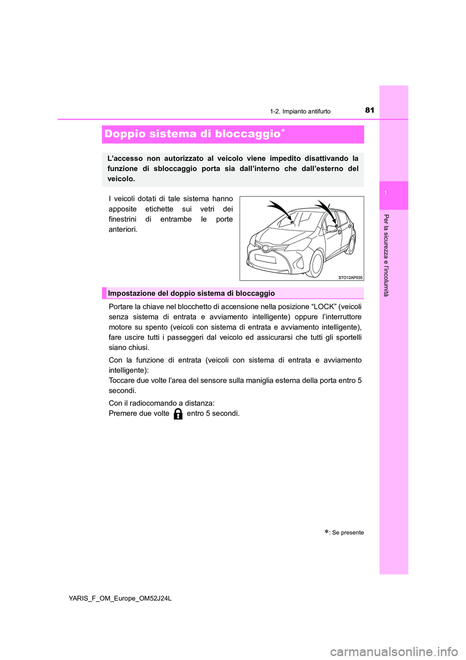 TOYOTA YARIS 2017 Manuale duso (in Italian) 81
1
1-2. Impianto antifurto
Per la sicurezza e l’incolumità
YARIS_F_OM_Europe_OM52J24L
Doppio sistema di bloccaggio
I veicoli dotati di tale sistema hanno
apposite etichette sui vetri dei
fin TOYOTA YARIS 2017 Manuale duso (in Italian) 81
1
1-2. Impianto antifurto
Per la sicurezza e l’incolumità
YARIS_F_OM_Europe_OM52J24L
Doppio sistema di bloccaggio
I veicoli dotati di tale sistema hanno
apposite etichette sui vetri dei
fin