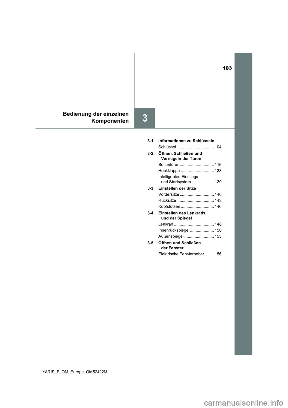 TOYOTA YARIS 2017 Betriebsanleitungen (in German) 103
3
Bedienung der einzelnen
Komponenten
YARIS_F_OM_Europe_OM52J22M
3-1. Informationen zu Schlüsseln
Schlüssel ................................. 104
3-2. Öffnen, Schließen und
Verriegeln de TOYOTA YARIS 2017 Betriebsanleitungen (in German) 103
3
Bedienung der einzelnen
Komponenten
YARIS_F_OM_Europe_OM52J22M
3-1. Informationen zu Schlüsseln
Schlüssel ................................. 104
3-2. Öffnen, Schließen und
Verriegeln de